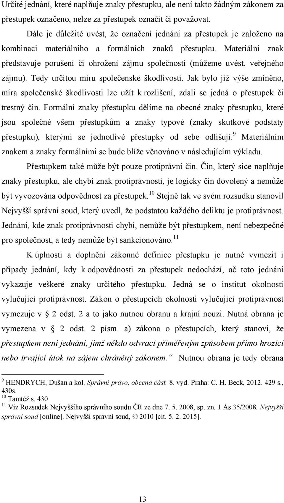 Materiální znak představuje porušení či ohrožení zájmu společnosti (mŧžeme uvést, veřejného zájmu). Tedy určitou míru společenské škodlivosti.