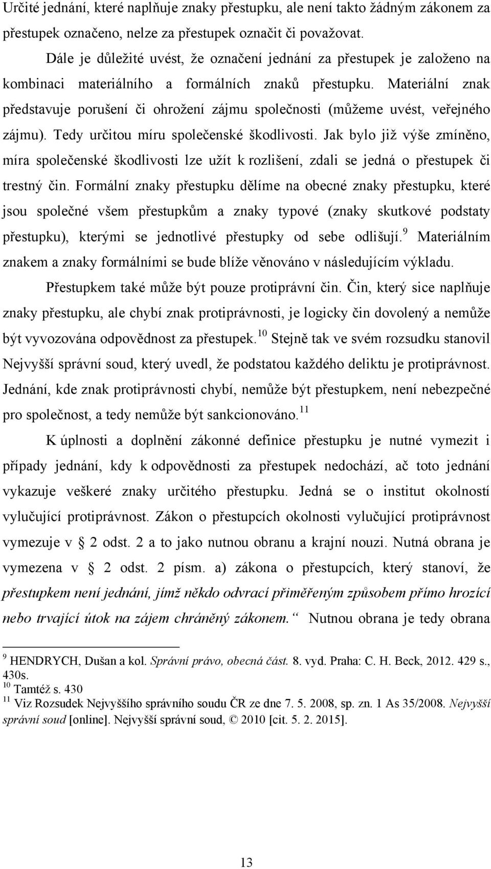 Materiální znak představuje porušení či ohrožení zájmu společnosti (mŧžeme uvést, veřejného zájmu). Tedy určitou míru společenské škodlivosti.