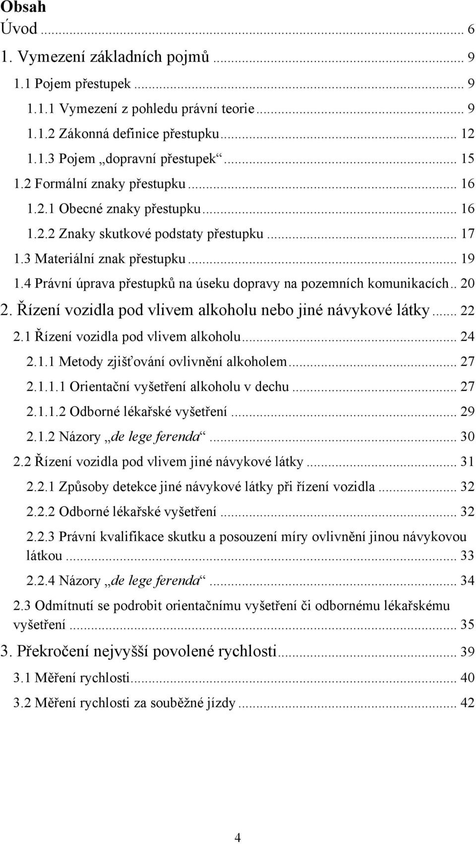 4 Právní úprava přestupkŧ na úseku dopravy na pozemních komunikacích.. 20 2. Řízení vozidla pod vlivem alkoholu nebo jiné návykové látky... 22 2.1 Řízení vozidla pod vlivem alkoholu... 24 2.1.1 Metody zjišťování ovlivnění alkoholem.