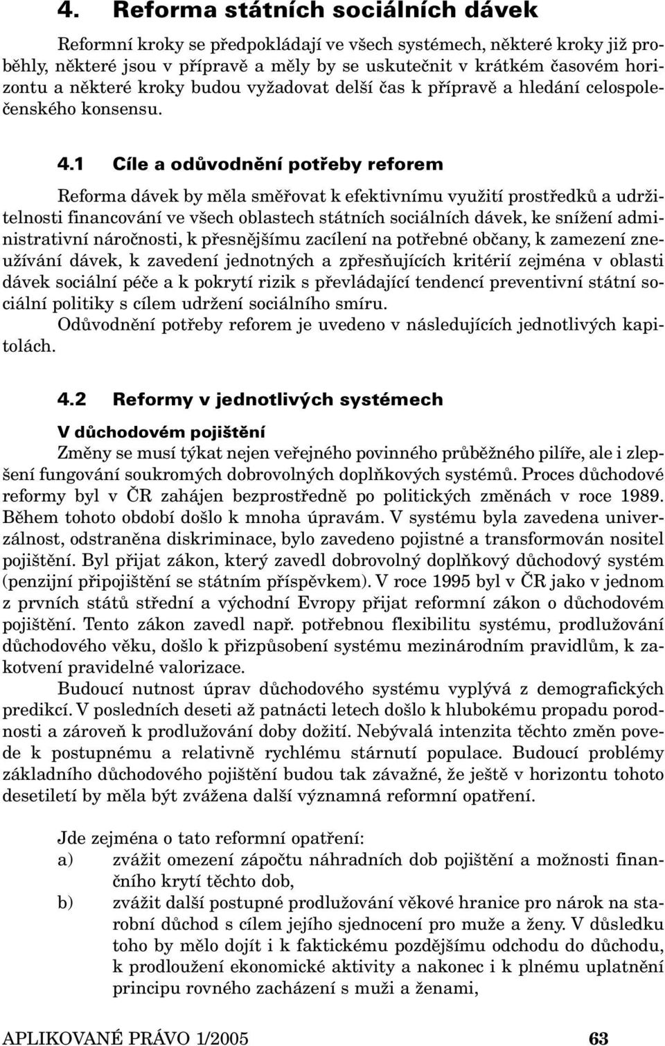 1 Cíle a odůvodnění potřeby reforem Reforma dávek by měla směřovat k efektivnímu využití prostředků a udržitelnosti financování ve všech oblastech státních sociálních dávek, ke snížení