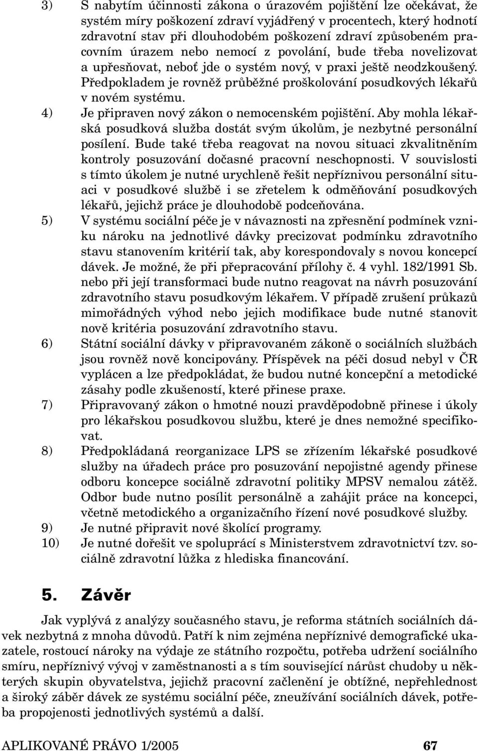 Předpokladem je rovněž průběžné proškolování posudkových lékařů v novém systému. 4) Je připraven nový zákon o nemocenském pojištění.