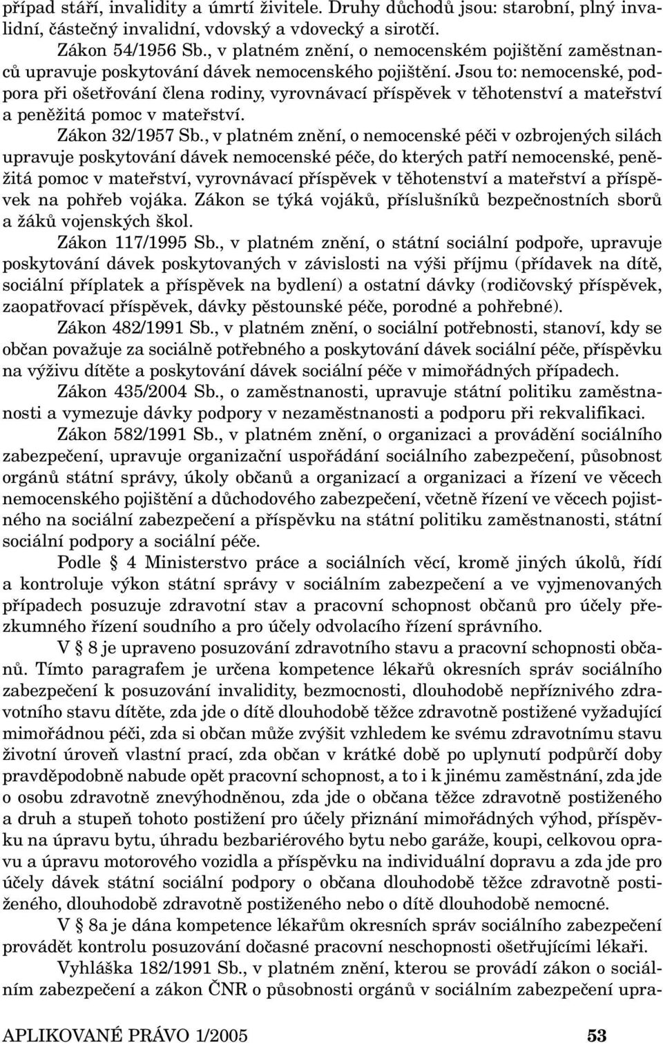 Jsou to: nemocenské, podpora při ošetřování člena rodiny, vyrovnávací příspěvek v těhotenství a mateřství a peněžitá pomoc v mateřství. Zákon 32/1957 Sb.