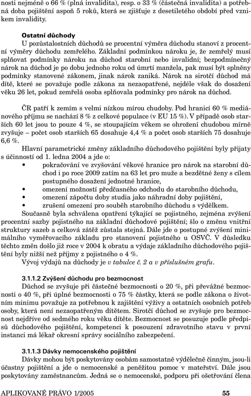 Základní podmínkou nároku je, že zemřelý musí splňovat podmínky nároku na důchod starobní nebo invalidní; bezpodmínečný nárok na důchod je po dobu jednoho roku od úmrtí manžela, pak musí být splněny