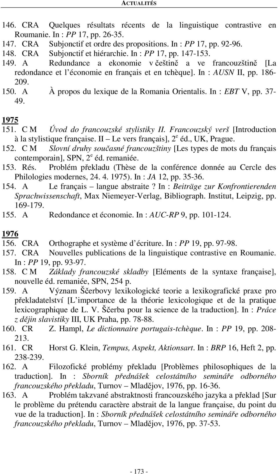 150. A À propos du lexique de la Romania Orientalis. In : EBT V, pp. 37-49. 1975 151. C M Úvod do francouzské stylistiky II. Francouzský verš [Introduction à la stylistique française.