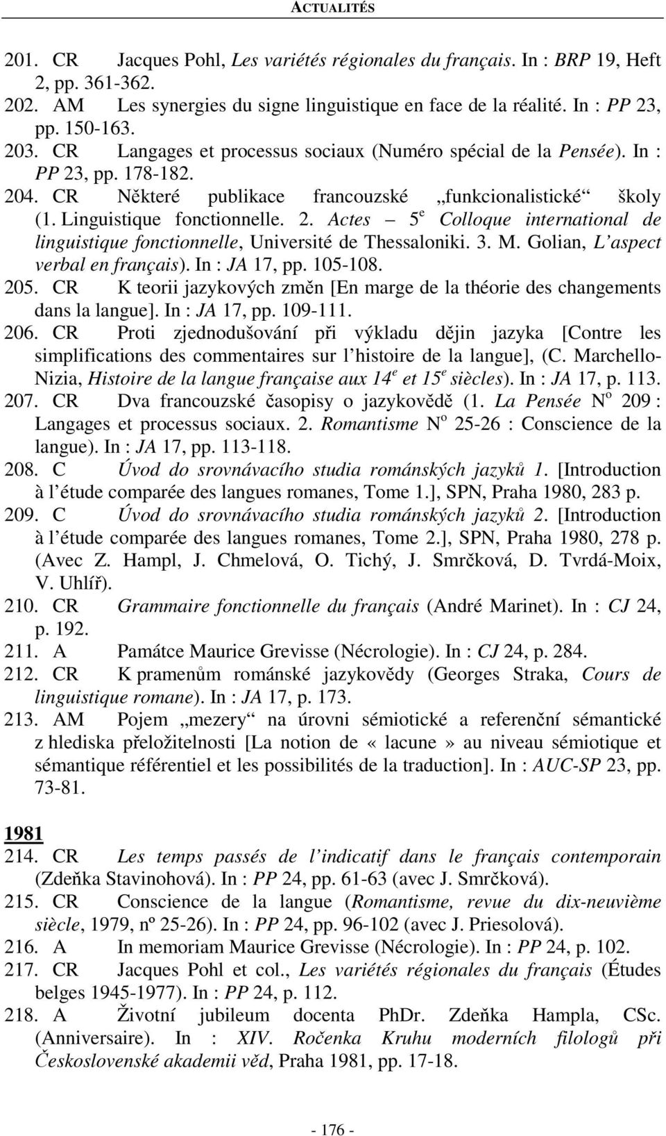 3. M. Golian, L aspect verbal en français). In : JA 17, pp. 105-108. 205. CR K teorii jazykových změn [En marge de la théorie des changements dans la langue]. In : JA 17, pp. 109-111. 206.