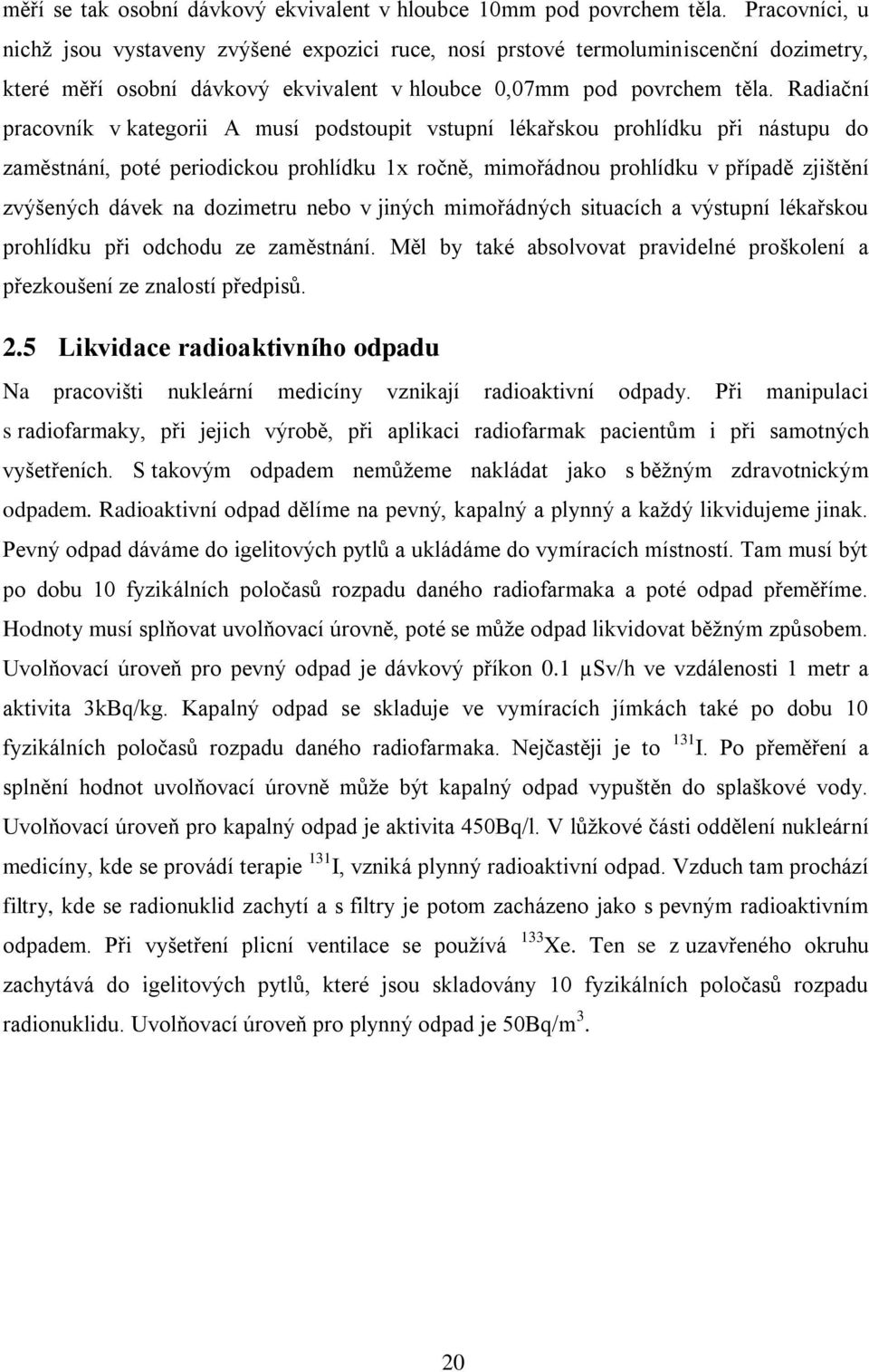 Radiační pracovník v kategorii A musí podstoupit vstupní lékařskou prohlídku při nástupu do zaměstnání, poté periodickou prohlídku 1x ročně, mimořádnou prohlídku v případě zjištění zvýšených dávek na