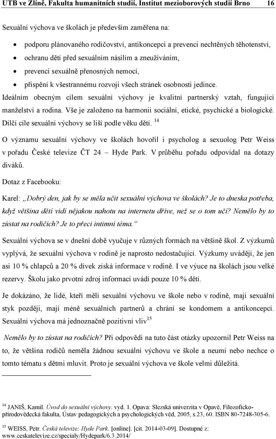 Ideálním obecným cílem sexuální výchovy je kvalitní partnerský vztah, fungující manželství a rodina. Vše je založeno na harmonii sociální, etické, psychické a biologické.