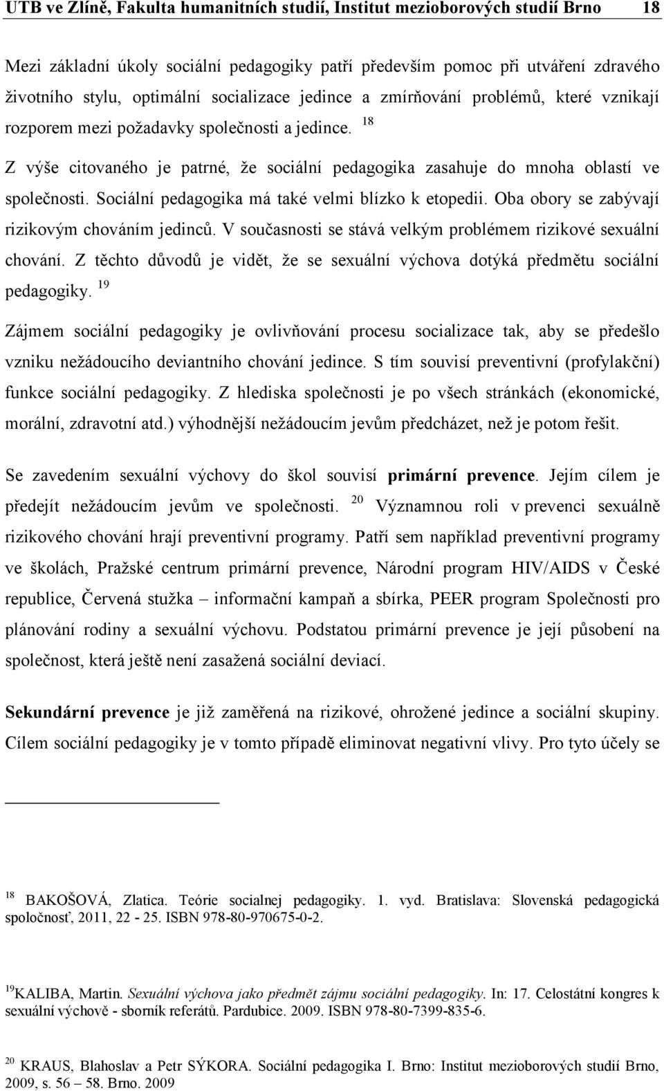 18 Z výše citovaného je patrné, že sociální pedagogika zasahuje do mnoha oblastí ve společnosti. Sociální pedagogika má také velmi blízko k etopedii. Oba obory se zabývají rizikovým chováním jedinců.