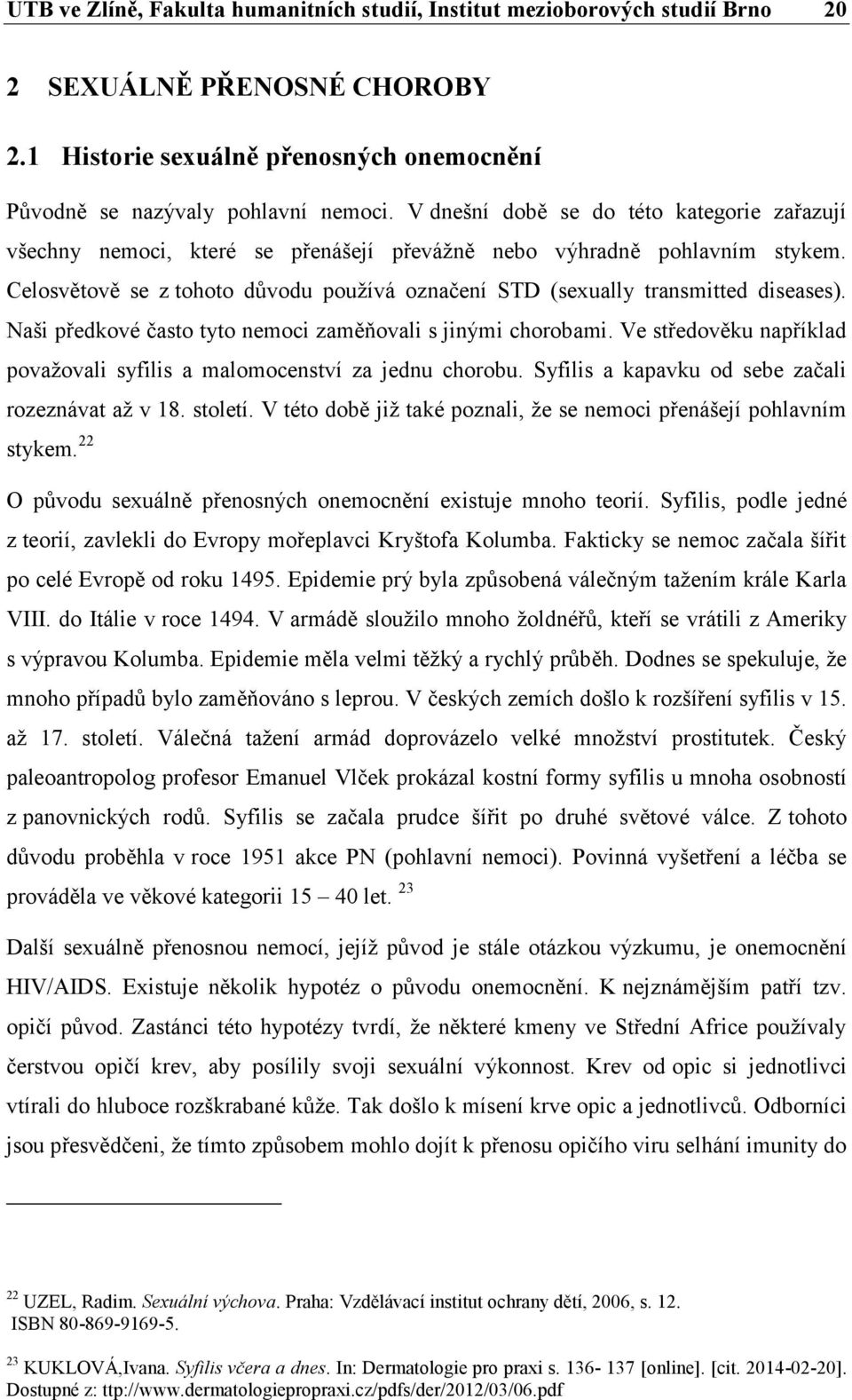 Celosvětově se z tohoto důvodu používá označení STD (sexually transmitted diseases). Naši předkové často tyto nemoci zaměňovali s jinými chorobami.