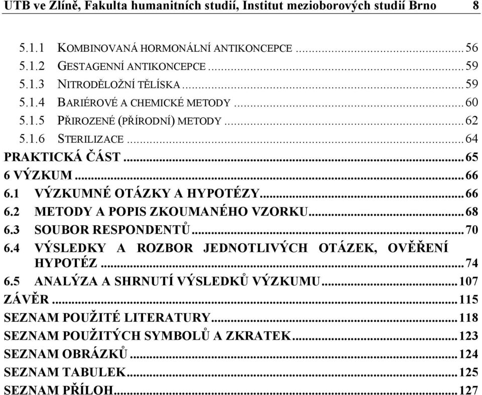 .. 66 6.2 METODY A POPIS ZKOUMANÉHO VZORKU... 68 6.3 SOUBOR RESPONDENTŮ... 70 6.4 VÝSLEDKY A ROZBOR JEDNOTLIVÝCH OTÁZEK, OVĚŘENÍ HYPOTÉZ... 74 6.