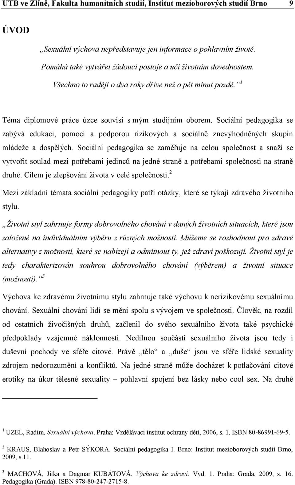 Sociální pedagogika se zabývá edukací, pomocí a podporou rizikových a sociálně znevýhodněných skupin mládeže a dospělých.