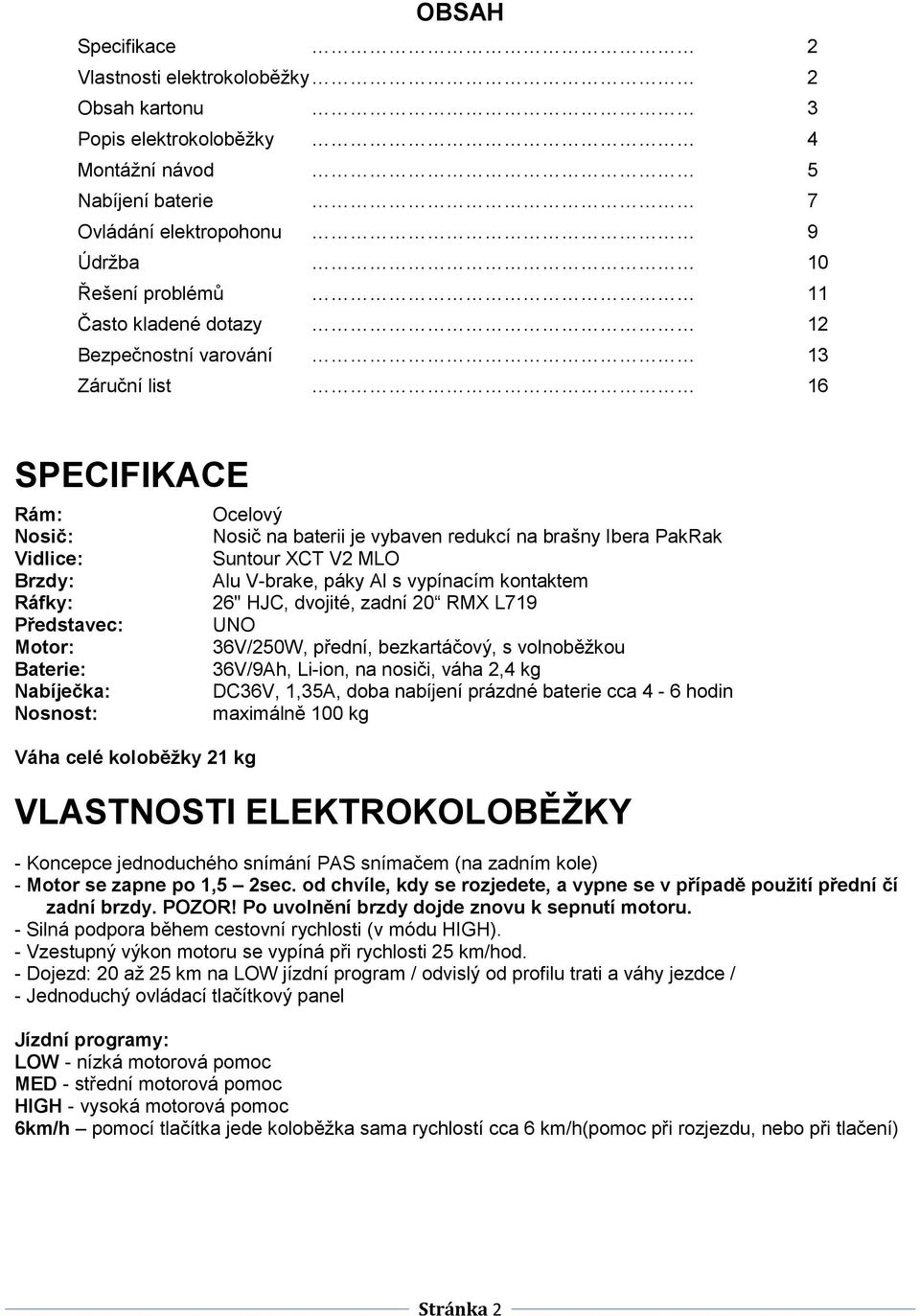 vybaven redukcí na brašny Ibera PakRak Suntour XCT V2 MLO Alu V-brake, páky Al s vypínacím kontaktem 26" HJC, dvojité, zadní 20 RMX L719 UNO 36V/250W, přední, bezkartáčový, s volnoběžkou 36V/9Ah,