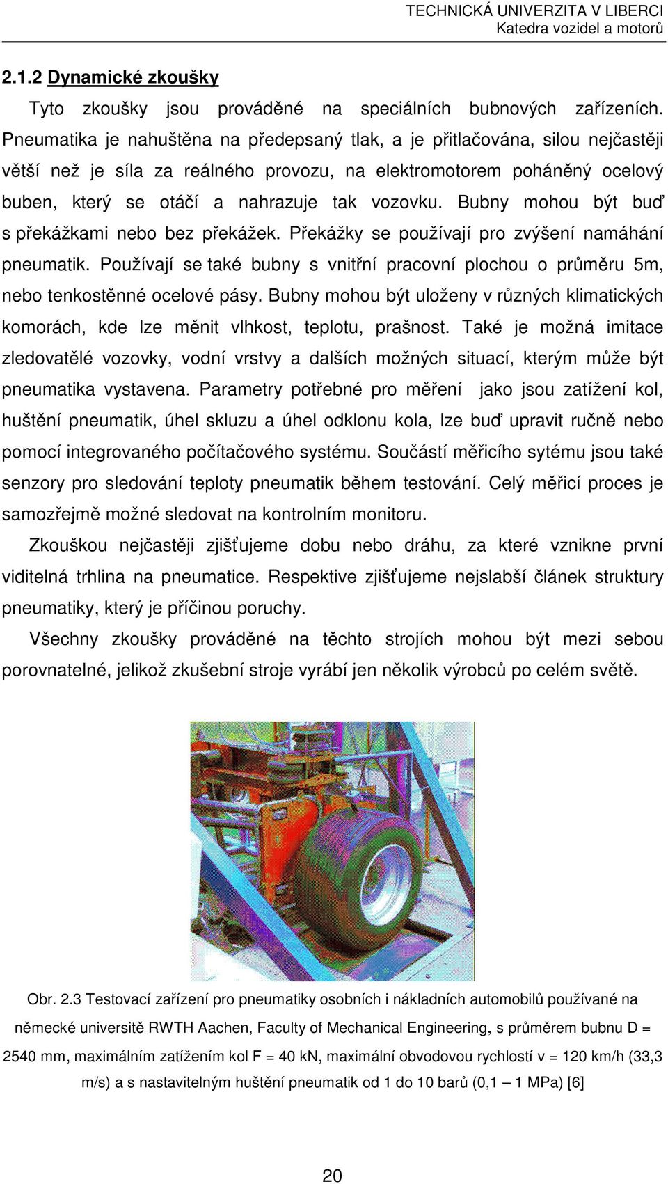 Bubny mohou být buď s překážkami nebo bez překážek. Překážky se používají pro zvýšení namáhání pneumatik.