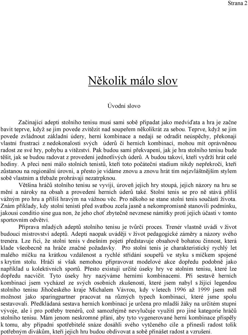 Teprve, když se jim povede zvládnout základní údery, herní kombinace a nedají se odradit neúspěchy, překonají vlastní frustraci z nedokonalosti svých úderů či herních kombinací, mohou mít oprávněnou