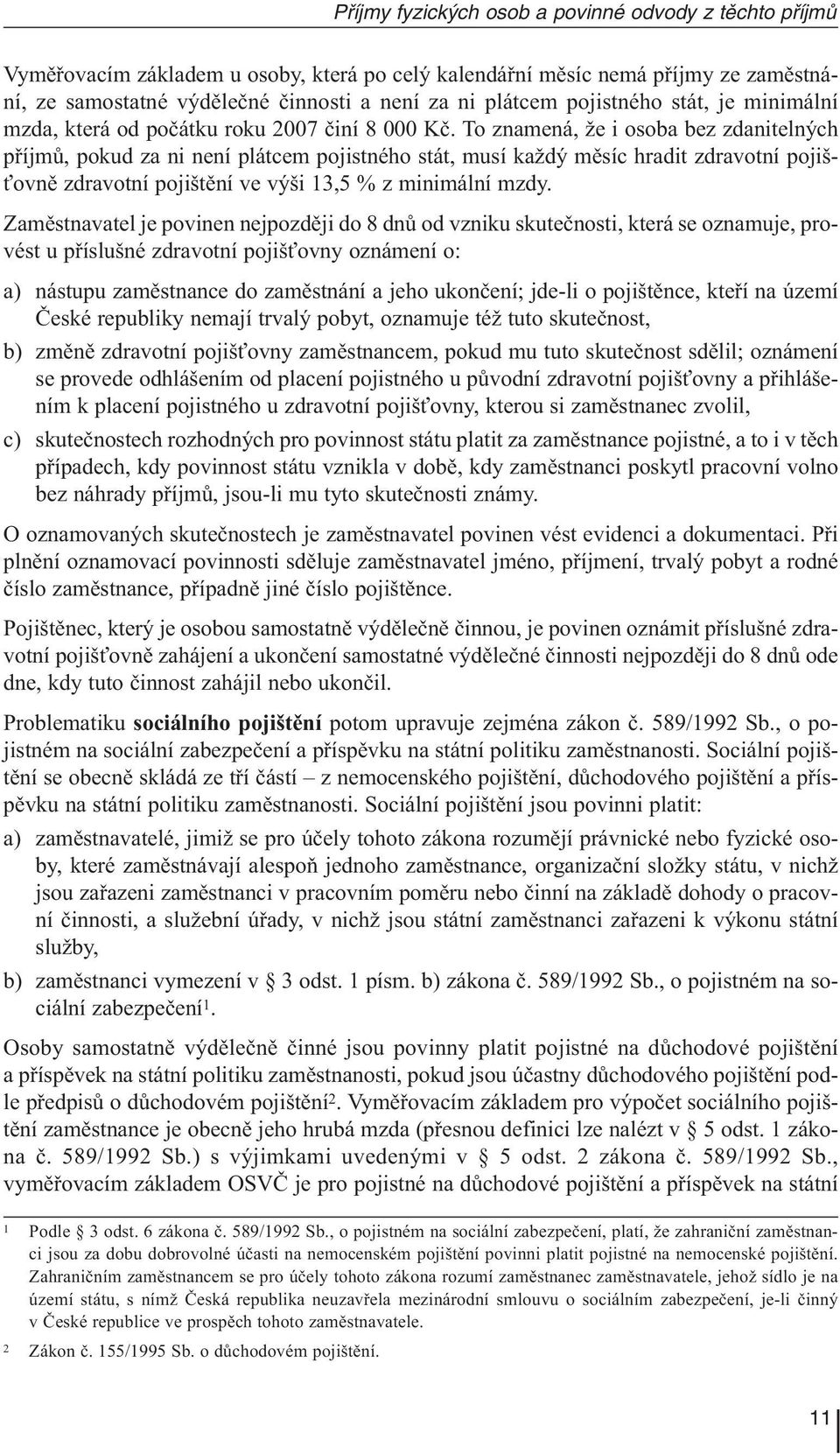 To znamená, že i osoba bez zdanitelných příjmů, pokud za ni není plátcem pojistného stát, musí každý měsíc hradit zdravotní pojišťovně zdravotní pojištění ve výši 13,5 % z minimální mzdy.