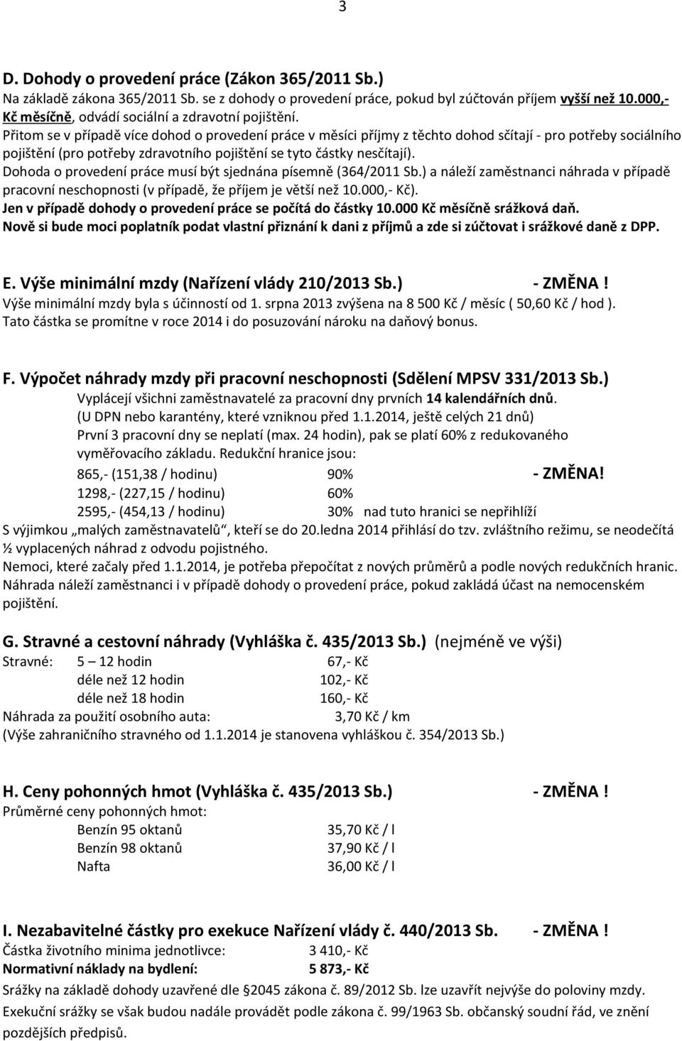 Přitom se v případě více dohod o provedení práce v měsíci příjmy z těchto dohod sčítají - pro potřeby sociálního pojištění (pro potřeby zdravotního pojištění se tyto částky nesčítají).