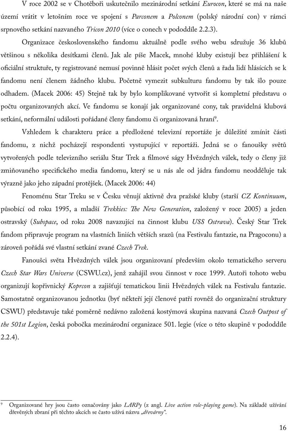 Jak ale píše Macek, mnohé kluby existují bez přihlášení k oficiální struktuře, ty registrované nemusí povinně hlásit počet svých členů a řada lidí hlásících se k fandomu není členem žádného klubu.