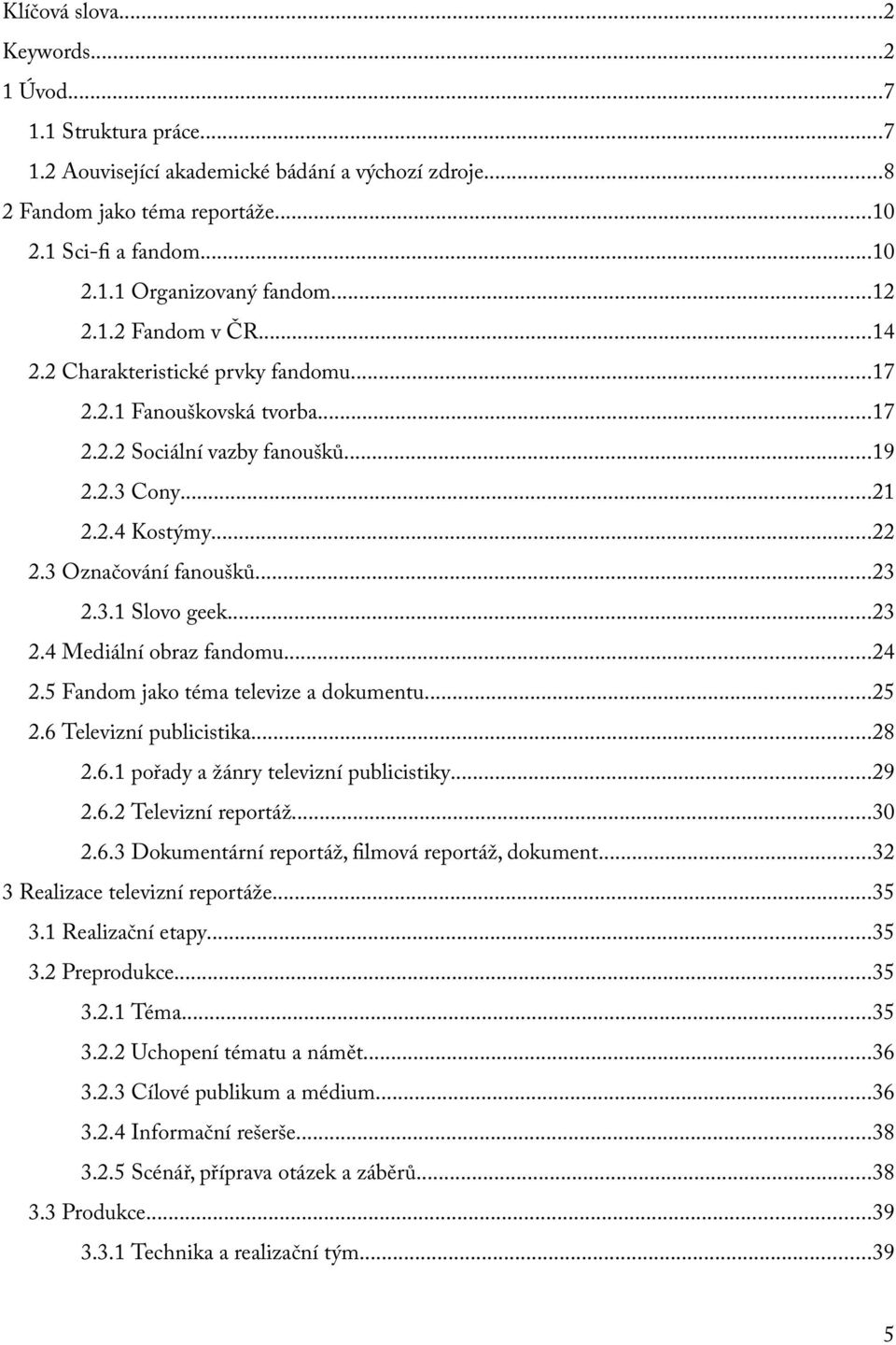 3.1 Slovo geek...23 2.4 Mediální obraz fandomu...24 2.5 Fandom jako téma televize a dokumentu...25 2.6 Televizní publicistika...28 2.6.1 pořady a žánry televizní publicistiky...29 2.6.2 Televizní reportáž.