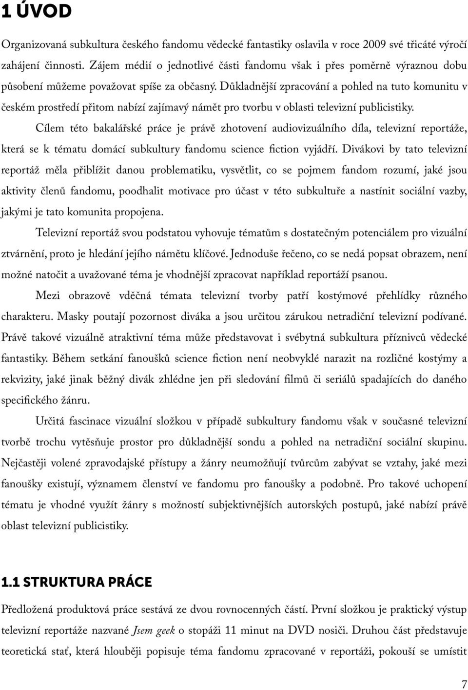 Důkladnější zpracování a pohled na tuto komunitu v českém prostředí přitom nabízí zajímavý námět pro tvorbu v oblasti televizní publicistiky.