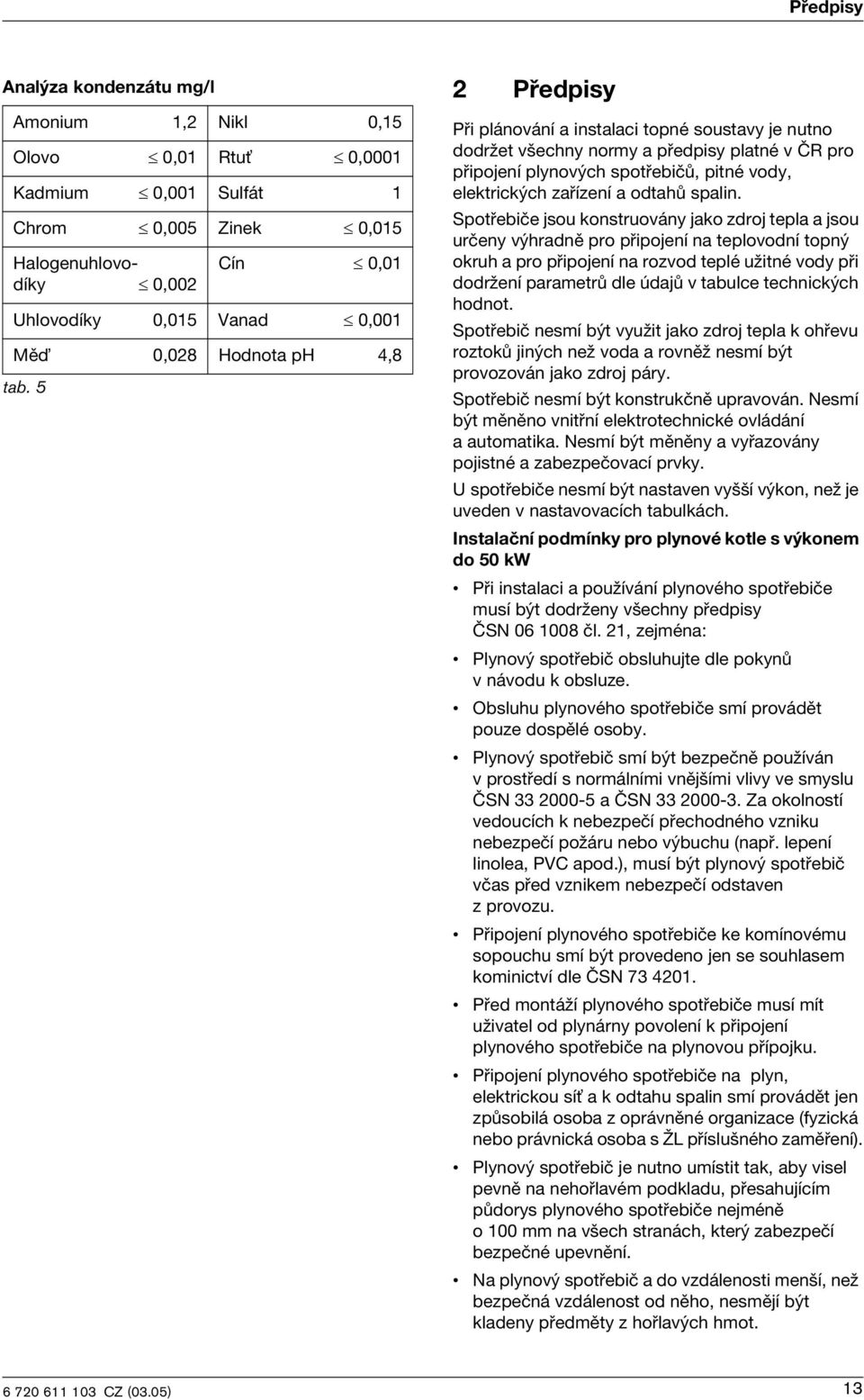 Spotřebče jsou konstruovány jako zdroj tepla a jsou určeny výhradně pro přpojení na teplovodní topný okruh a pro přpojení na rozvod teplé užtné vody př dodržení parametrů dle údajů v tabulce