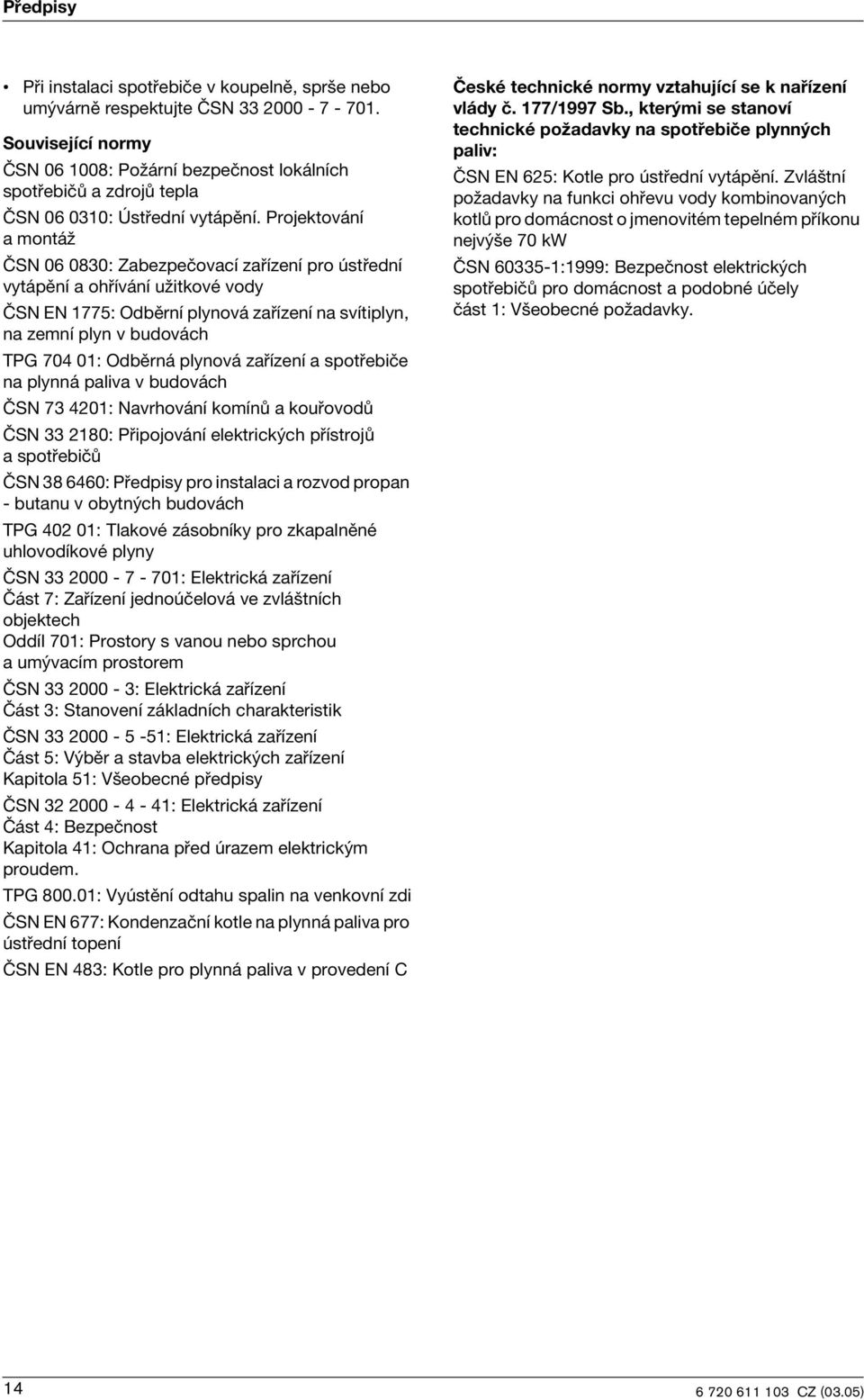 Projektování a montáž ČSN 06 0830: Zabezpečovací zařízení pro ústřední vytápění a ohřívání užtkové vody ČSN EN 1775: Odběrní plynová zařízení na svítplyn, na zemní plyn v budovách TPG 704 01: Odběrná
