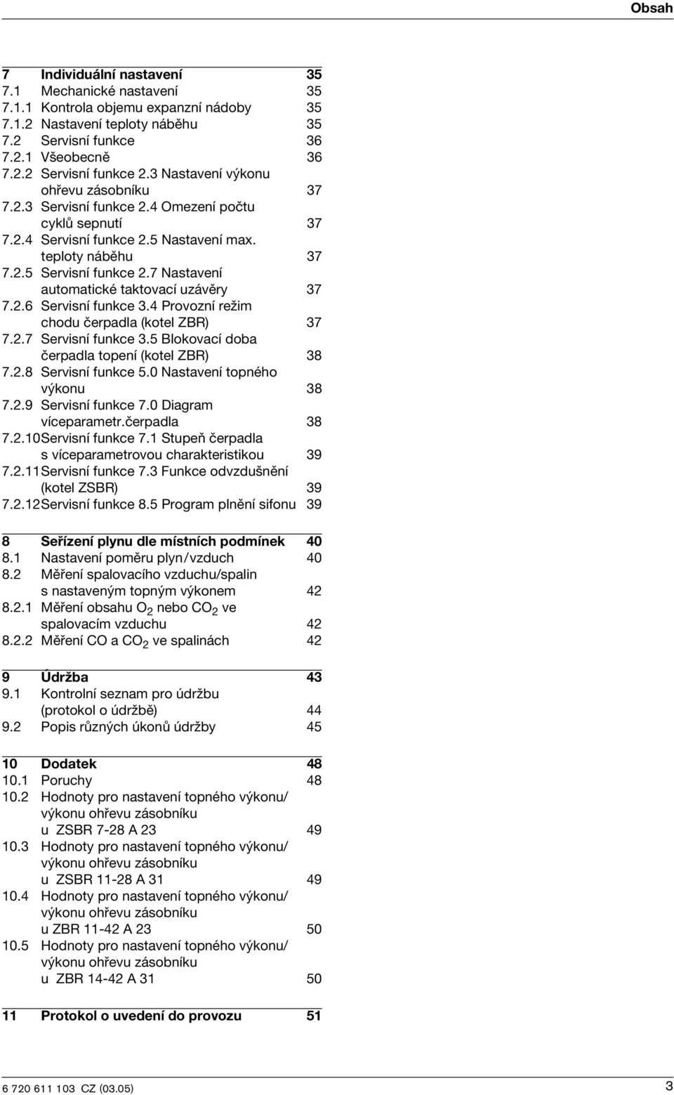 7 Nastavení automatcké taktovací uzávěry 37 7.2.6 Servsní funkce 3.4 Provozní režm chodu čerpadla (kotel ZBR) 37 7.2.7 Servsní funkce 3.5 Blokovací doba čerpadla topení (kotel ZBR) 38 7.2.8 Servsní funkce 5.