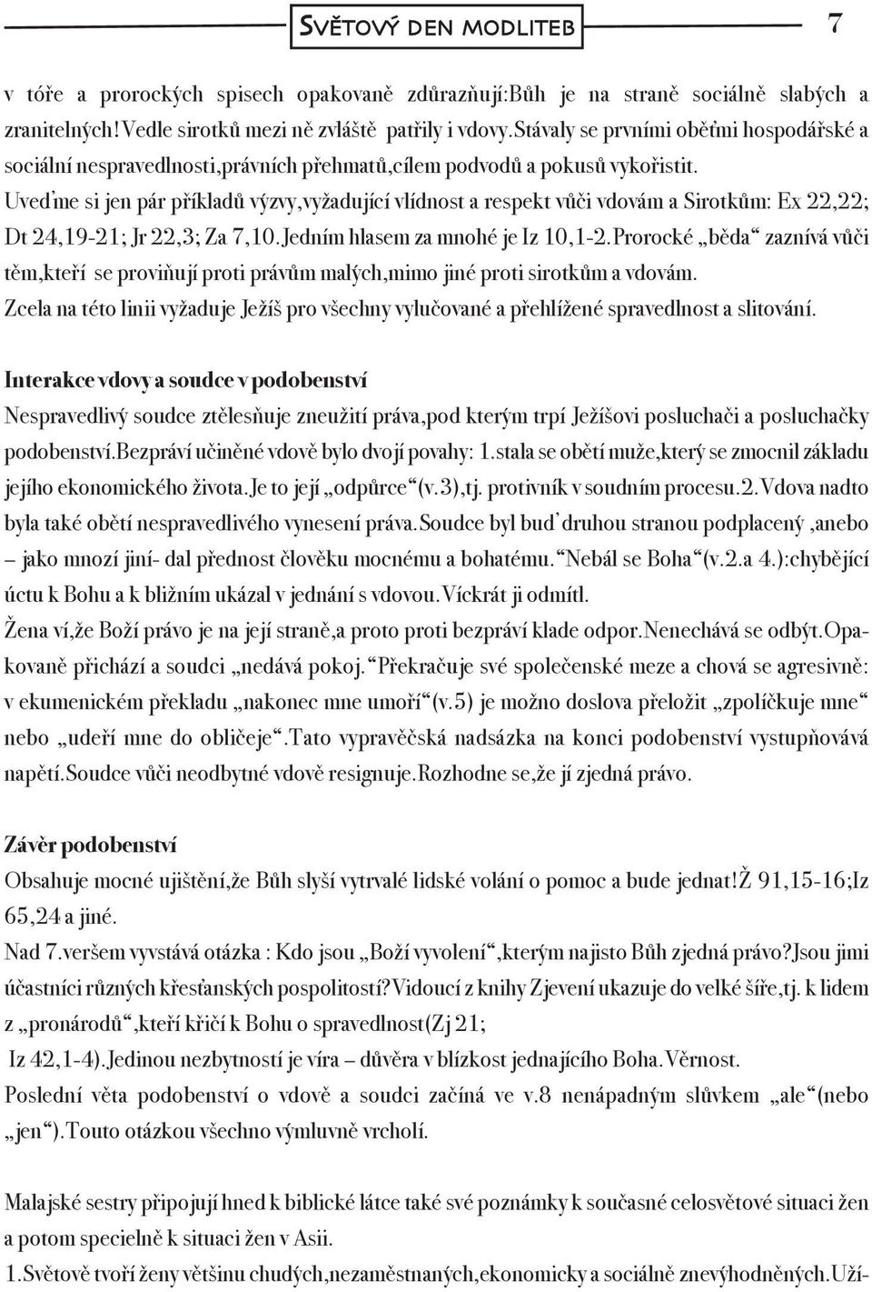 Uveďme si jen pár příkladů výzvy,vyžadující vlídnost a respekt vůči vdovám a Sirotkům: Ex 22,22; Dt 24,19-21; Jr 22,3; Za 7,10.Jedním hlasem za mnohé je Iz 10,1-2.