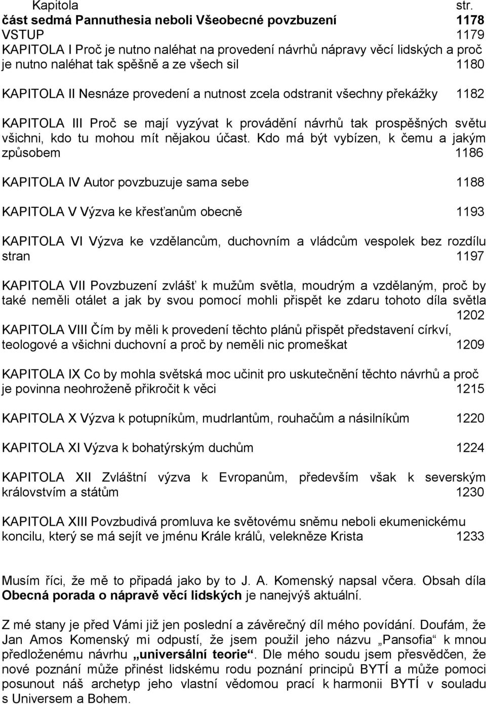KAPITOLA II Nesnáze provedení a nutnost zcela odstranit všechny překážky 1182 KAPITOLA III Proč se mají vyzývat k provádění návrhů tak prospěšných světu všichni, kdo tu mohou mít nějakou účast.