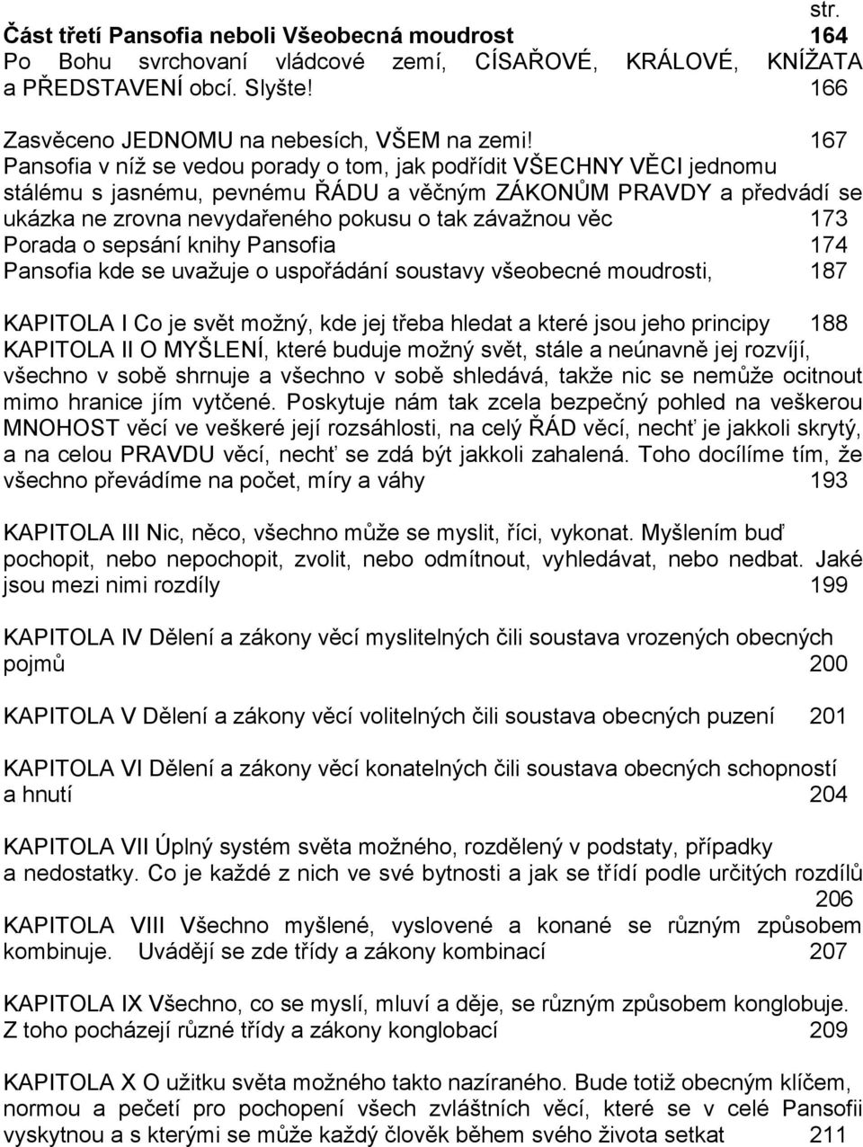 věc 173 Porada o sepsání knihy Pansofia 174 Pansofia kde se uvažuje o uspořádání soustavy všeobecné moudrosti, 187 KAPITOLA I Co je svět možný, kde jej třeba hledat a které jsou jeho principy 188