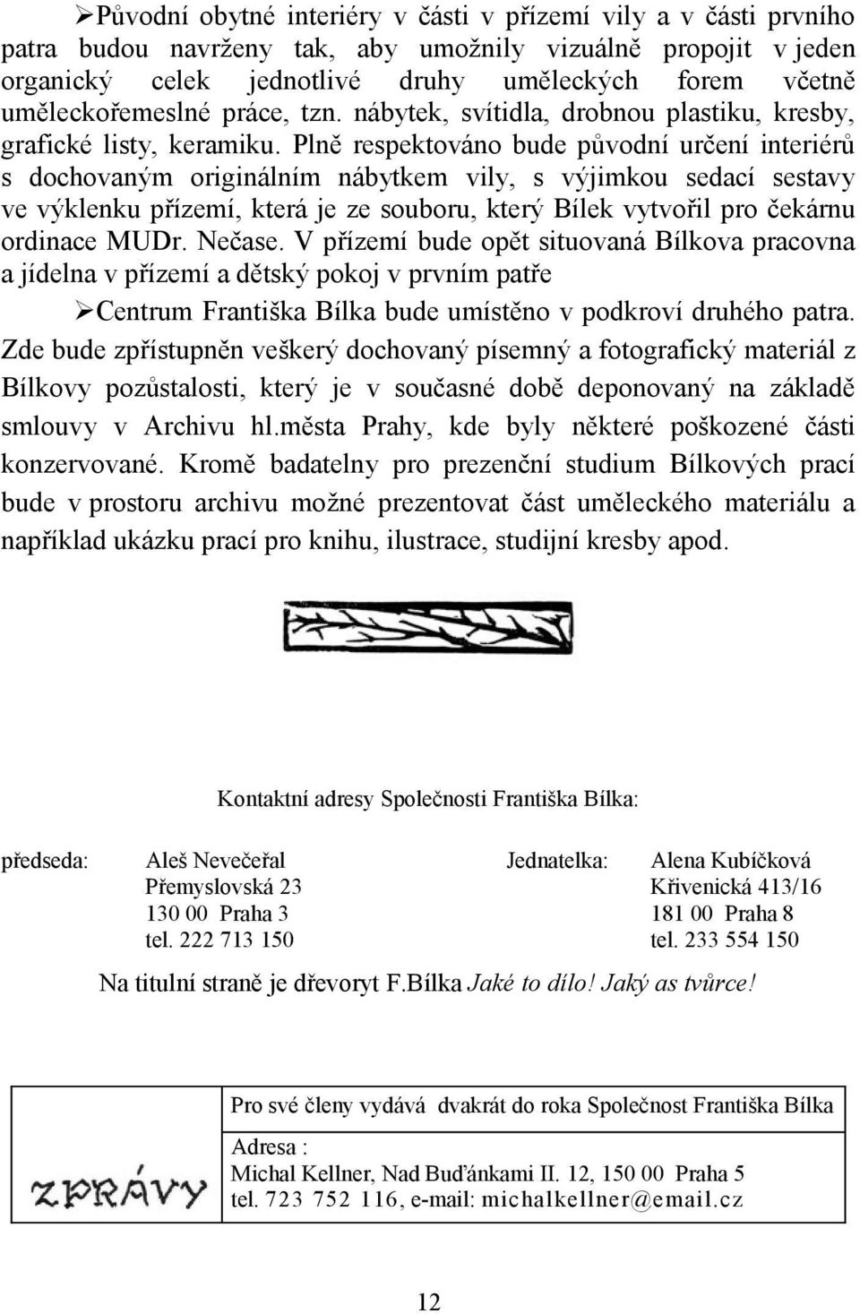 Plně respektováno bude původní určení interiérů s dochovaným originálním nábytkem vily, s výjimkou sedací sestavy ve výklenku přízemí, která je ze souboru, který Bílek vytvořil pro čekárnu ordinace