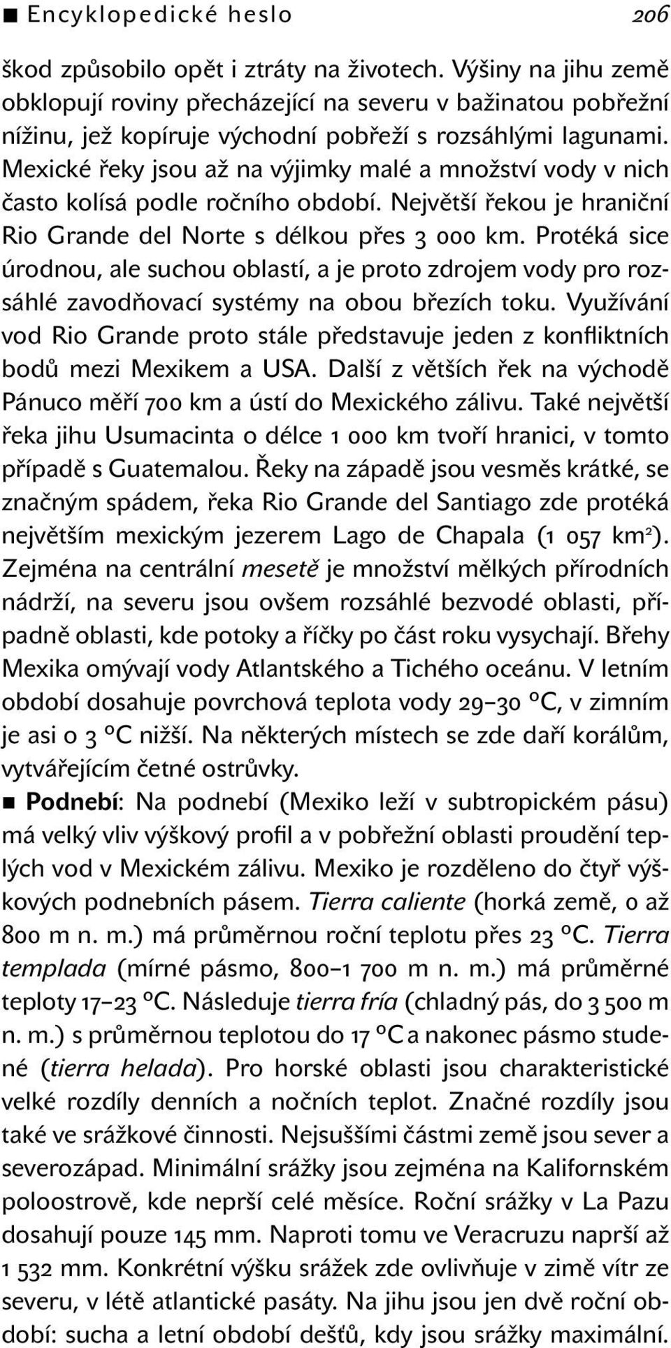 Mexické řeky jsou až na výjimky malé a množství vody v nich často kolísá podle ročního období. Největší řekou je hraniční Rio Grande del Norte s délkou přes 3 000 km.