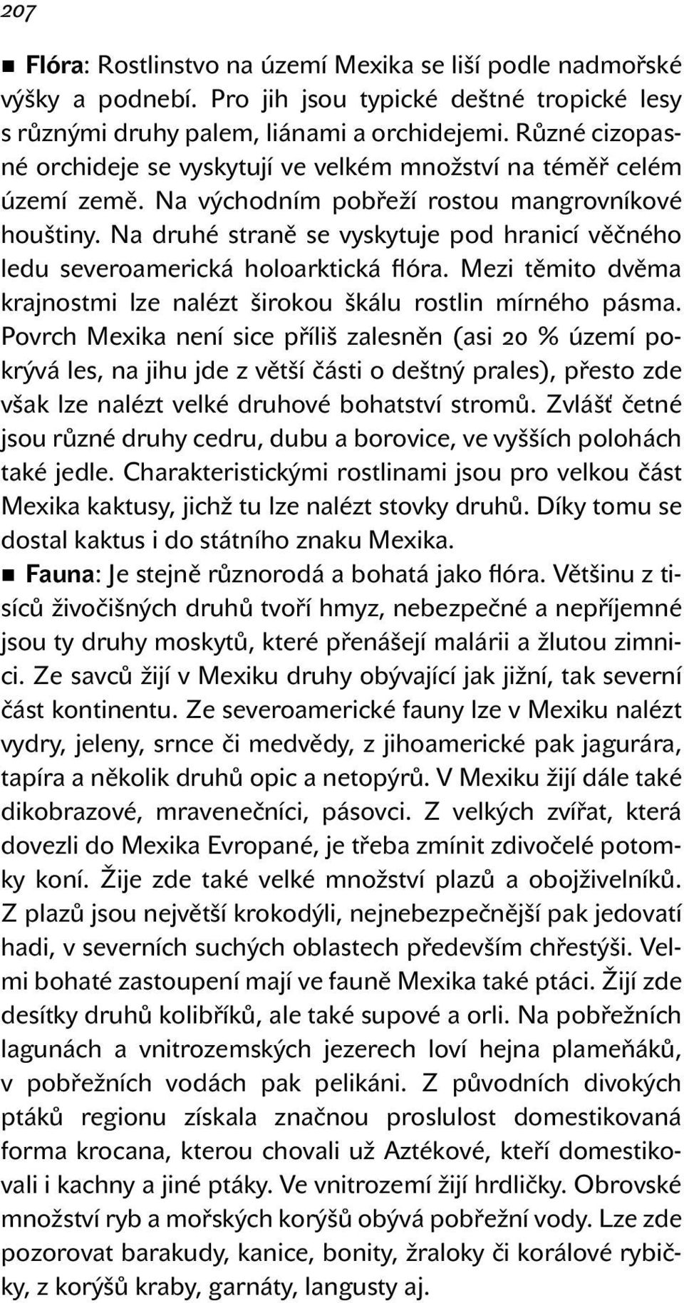 Na druhé straně se vyskytuje pod hranicí věčného ledu severoamerická holoarktická flóra. Mezi těmito dvěma krajnostmi lze nalézt širokou škálu rostlin mírného pásma.