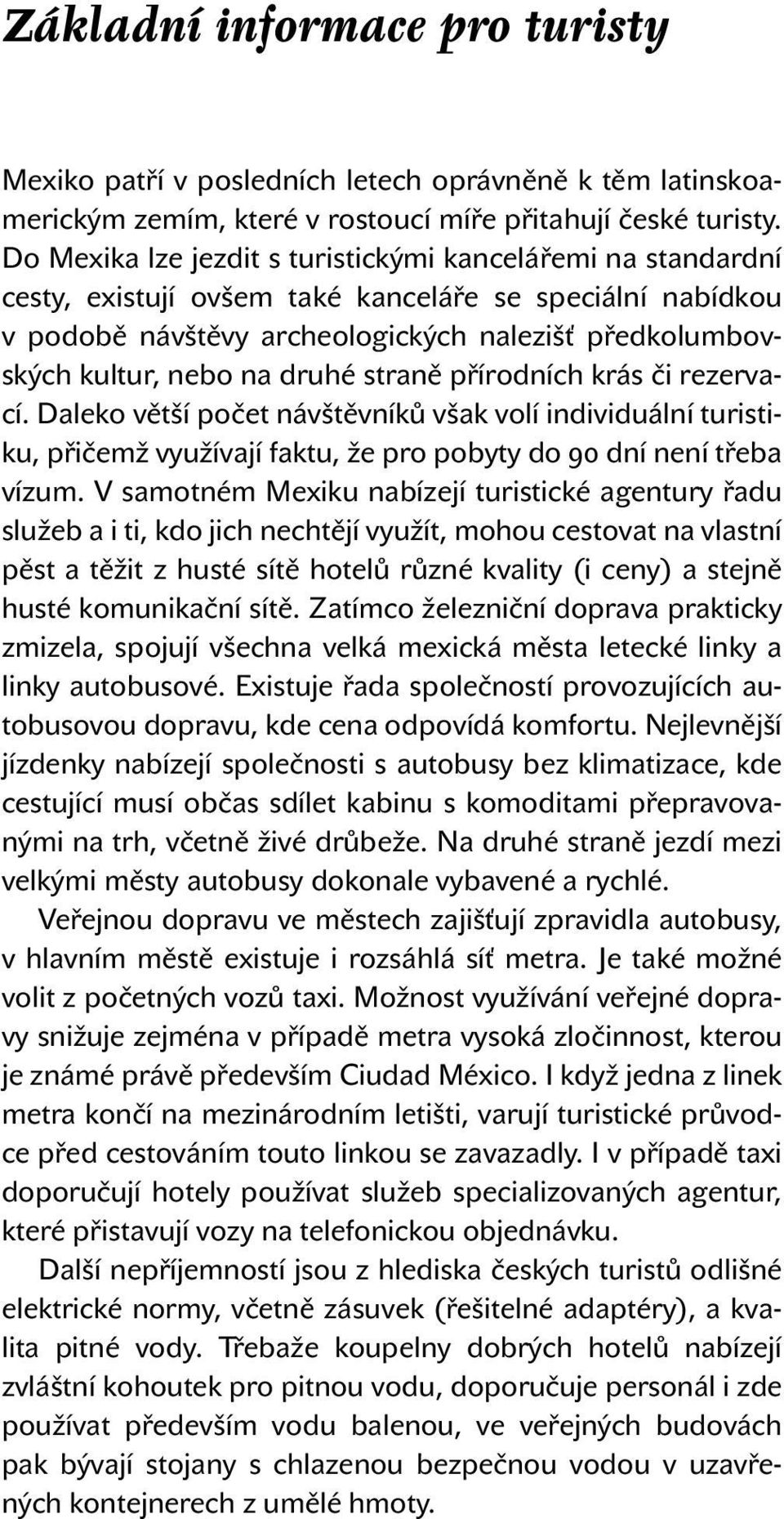 druhé straně přírodních krás či rezervací. Daleko větší počet návštěvníků však volí individuální turistiku, přičemž využívají faktu, že pro pobyty do 90 dní není třeba vízum.