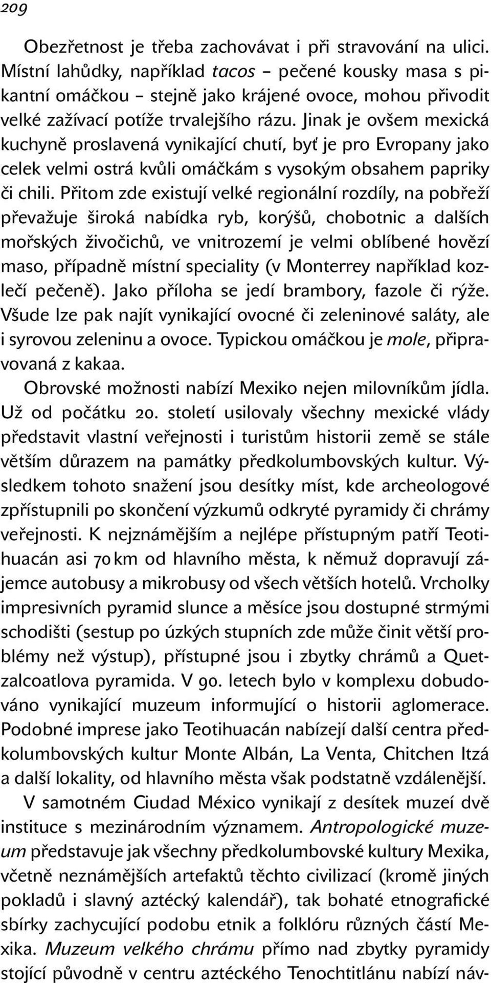 Jinak je ovšem mexická kuchyně proslavená vynikající chutí, byť je pro Evropany jako celek velmi ostrá kvůli omáčkám s vysokým obsahem papriky či chili.