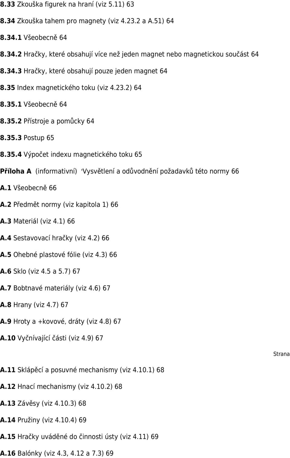 1 Všeobecně 66 A.2 Předmět normy (viz kapitola 1) 66 A.3 Materiál (viz 4.1) 66 A.4 Sestavovací hračky (viz 4.2) 66 A.5 Ohebné plastové fólie (viz 4.3) 66 A.6 Sklo (viz 4.5 a 5.7) 67 A.