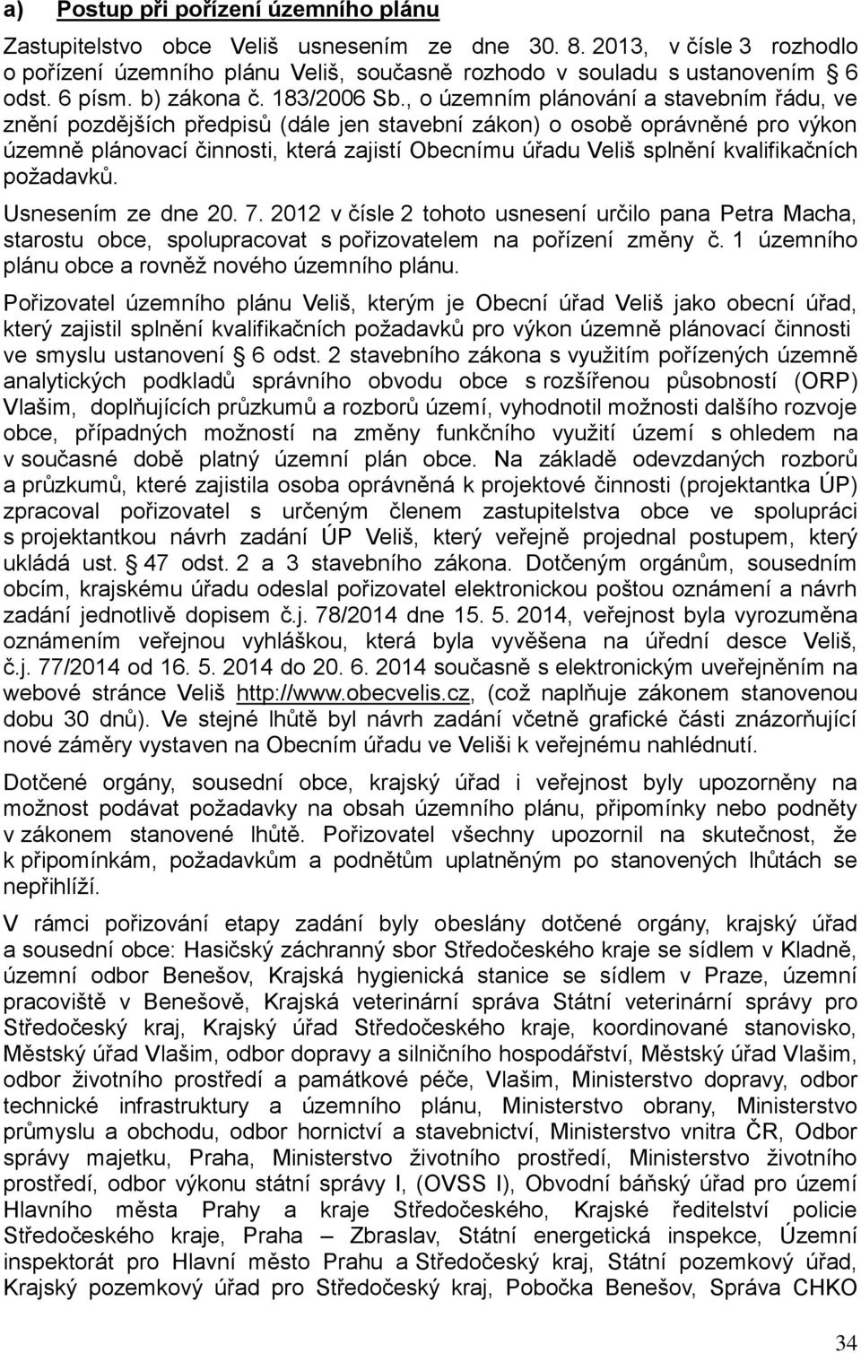 , o územním plánování a stavebním řádu, ve znění pozdějších předpisů (dále jen stavební zákon) o osobě oprávněné pro výkon územně plánovací činnosti, která zajistí Obecnímu úřadu Veliš splnění