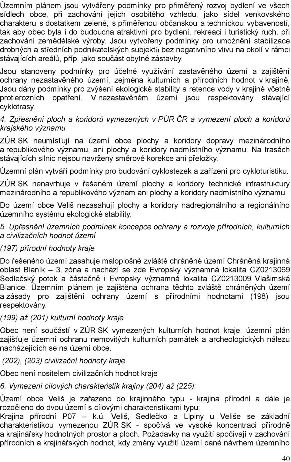 Jsou vytvořeny podmínky pro umožnění stabilizace drobných a středních podnikatelských subjektů bez negativního vlivu na okolí v rámci stávajících areálů, příp. jako součást obytné zástavby.