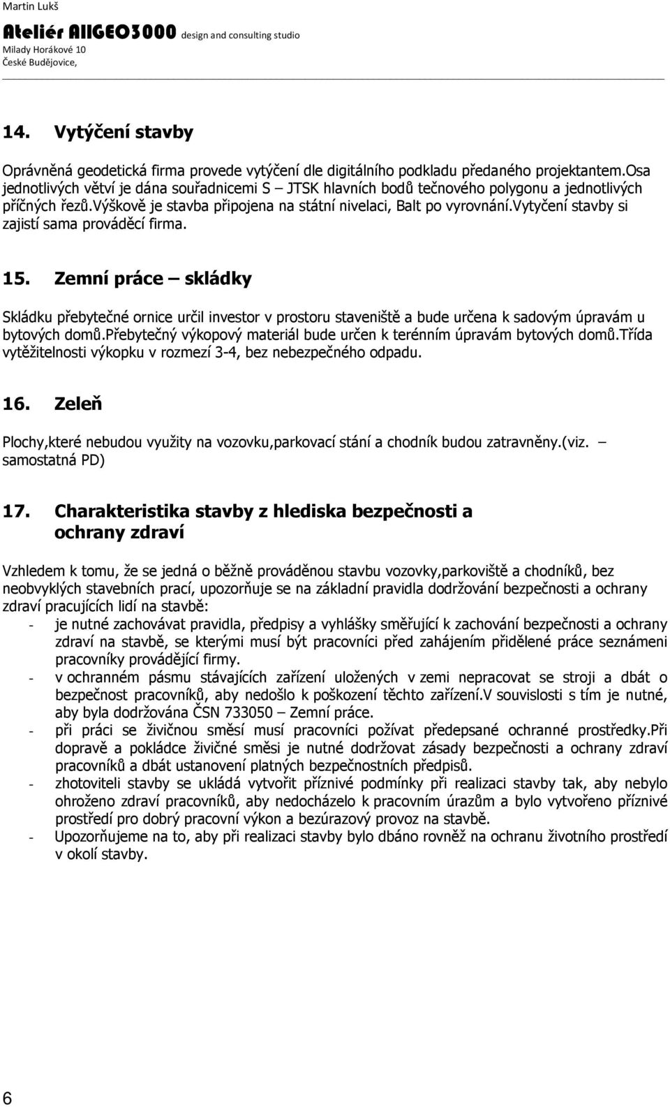 vytyčení stavby si zajistí sama prováděcí firma. 15. Zemní práce skládky Skládku přebytečné ornice určil investor v prostoru staveniště a bude určena k sadovým úpravám u bytových domů.