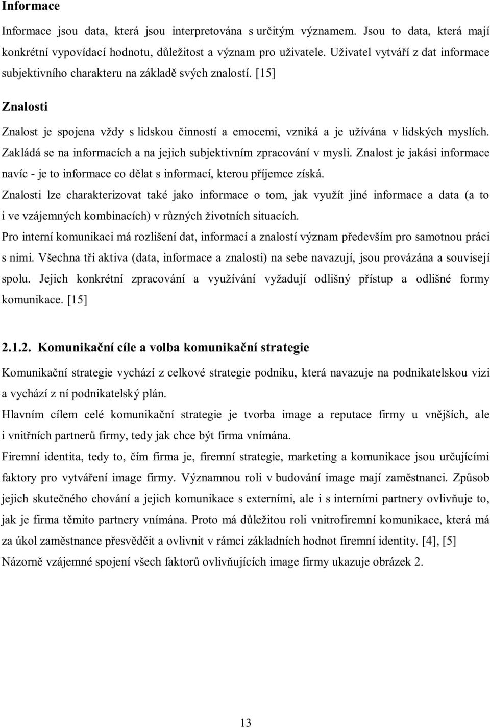 Zakládá se na informacích a na jejich subjektivním zpracování v mysli. Znalost je jakási informace navíc - je to informace co dělat s informací, kterou příjemce získá.