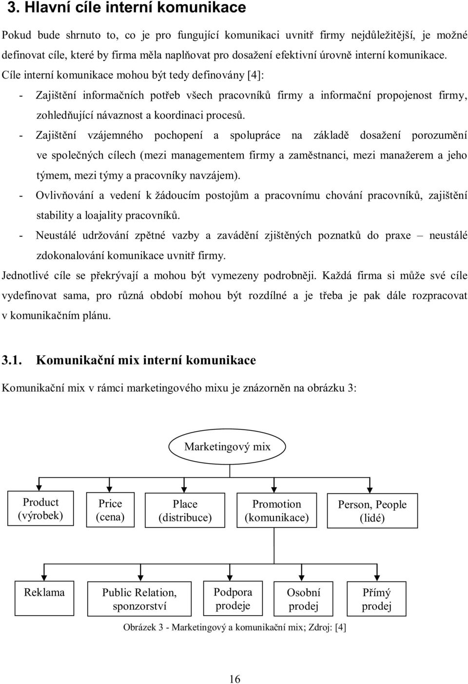 Cíle interní komunikace mohou být tedy definovány [4]: - Zajištění informačních potřeb všech pracovníků firmy a informační propojenost firmy, zohledňující návaznost a koordinaci procesů.