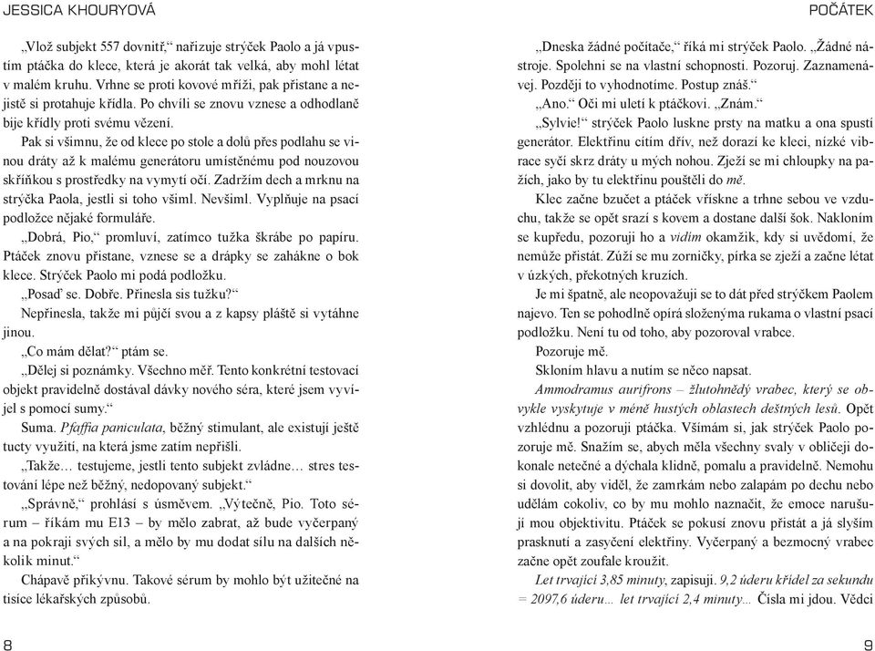 Pak si všimnu, že od klece po stole a dolů přes podlahu se vinou dráty až k malému generátoru umístěnému pod nouzovou skříňkou s prostředky na vymytí očí.