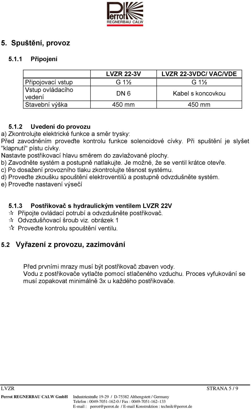 c) Po dosažení provozního tlaku zkontrolujte těsnost systému. d) Proveďte zkoušku spouštění elektroventilů a postupně odvzdušněte systém. e) Proveďte nastavení výsečí 5.1.