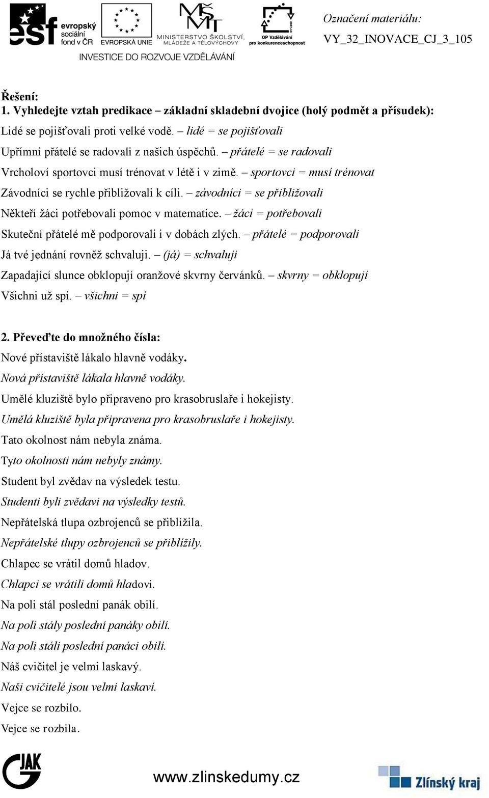 závodníci = se přibližovali Někteří žáci potřebovali pomoc v matematice. žáci = potřebovali Skuteční přátelé mě podporovali i v dobách zlých. přátelé = podporovali Já tvé jednání rovněž schvaluji.