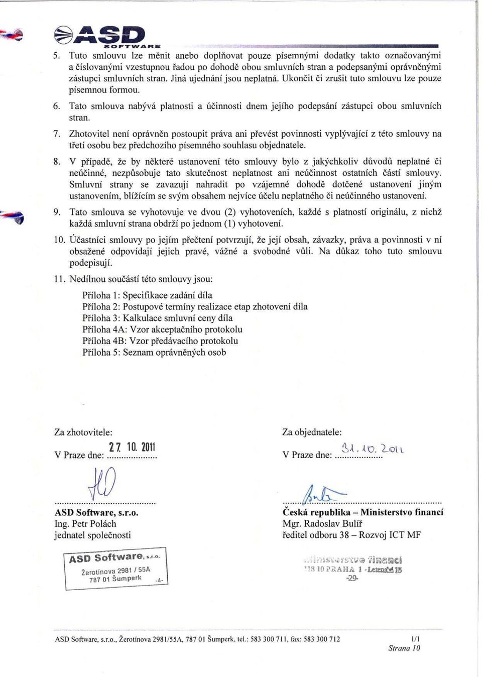 Jina ujednani jsou neplatna. Ukoneit ci zrusit tuto smlouvu lze pouze pisemnou formou. 6. Tato smlouva nabyva platnosti a t:tcinnosti dnem jejiho podepsani zastupci obou smluvnich stran. 7.