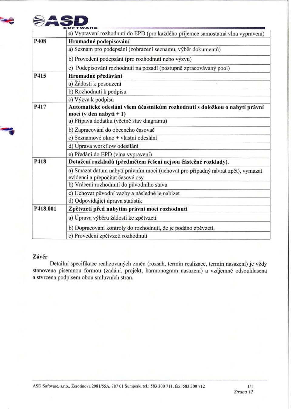 Automaticke odeslani v"em ucastnikum rozhodnuti s doloikou o nabyti pravni moci (v den nabyti + 1) a) Phpava dodatku (vicetne stay diagramu) b) Zapracovani do obecneho casovac c) Seznamove okno +