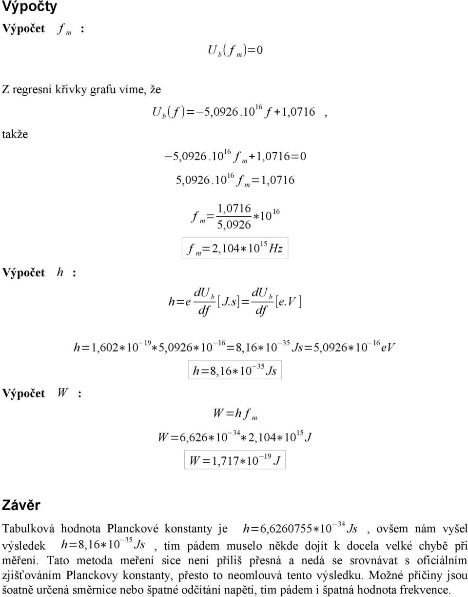 v ] df h=1,602 10 19 5,0926 10 16 =8,16 10 35 Js=5,0926 10 16 ev Výpočet W : h=8,16 10 35 Js W =h f m W =6,626 10 34 2,104 10 15 J W =1,717 10 19 J Závěr Tabulková hodnota Planckové konstanty je