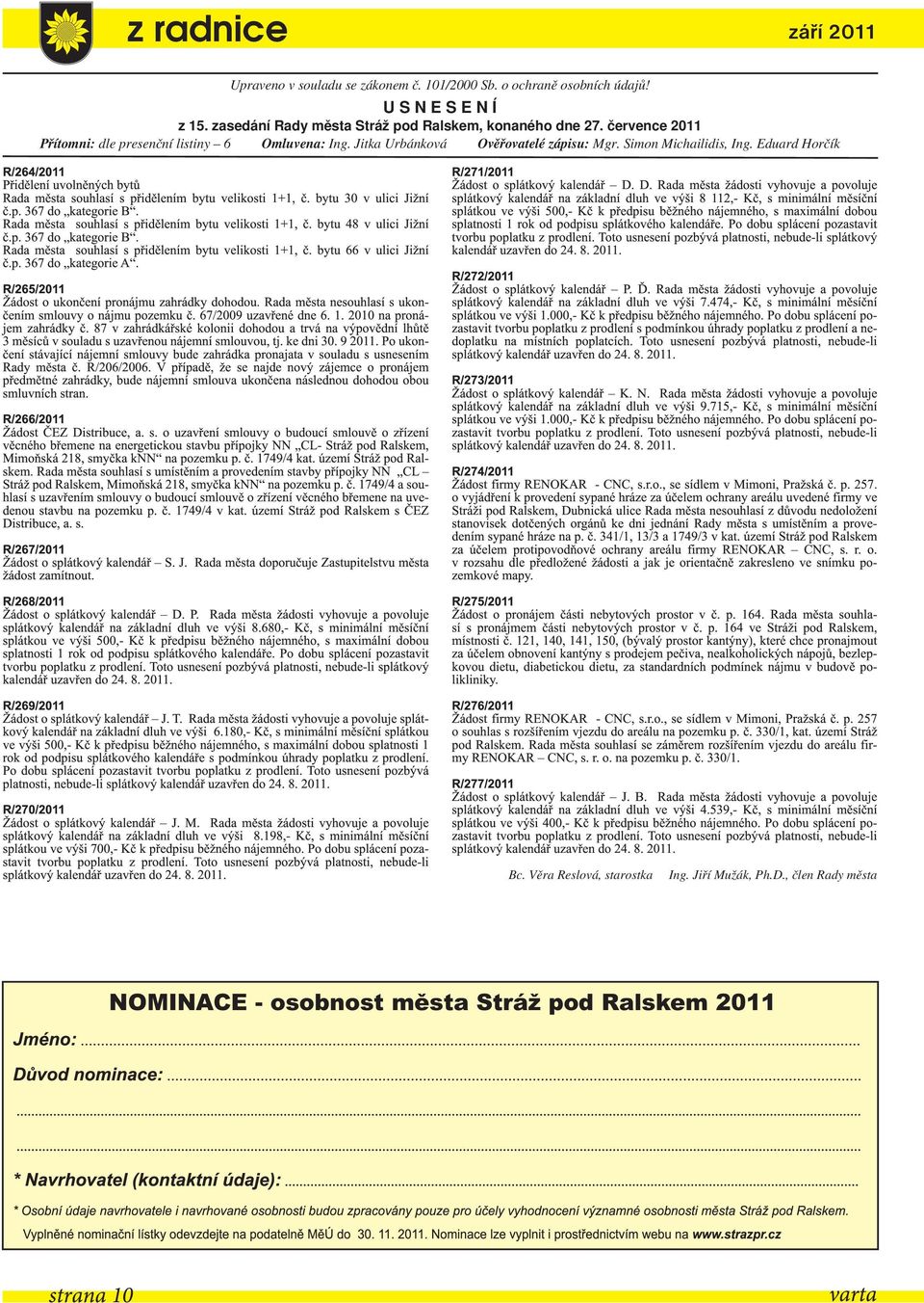 Eduard Horčík R/264/2011 Přidělení uvolněných bytů Rada města souhlasí s přidělením bytu velikosti 1+1, č. bytu 30 v ulici Jižní č.p. 367 do kategorie B.