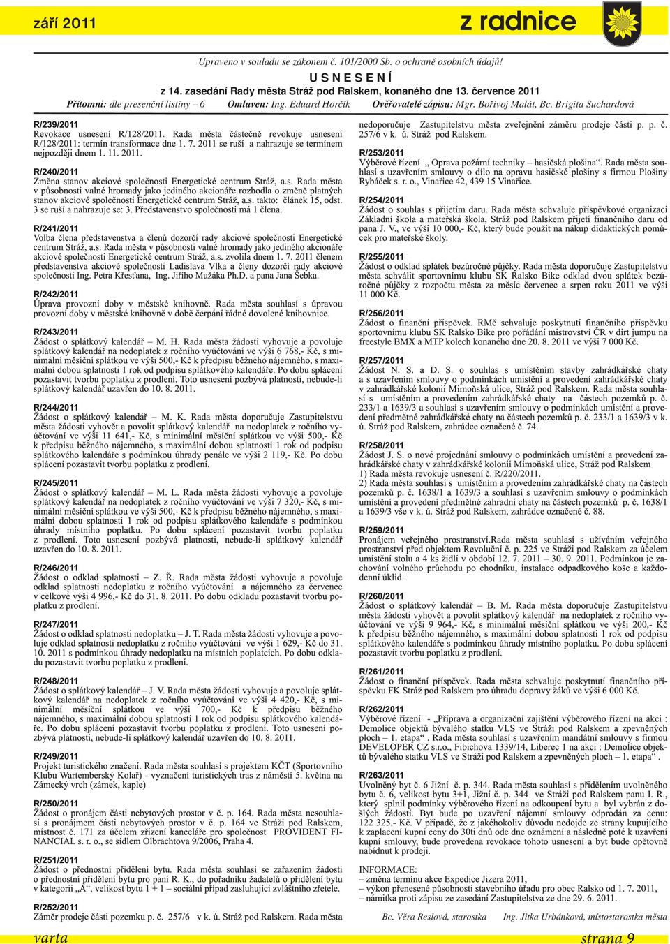 Rada města částečně revokuje usnesení R/128/2011: termín transformace dne 1. 7. 2011 se ruší a nahrazuje se termínem nejpozději dnem 1. 11. 2011. R/240/2011 Změna stanov akciové společnosti Energetické centrum Stráž, a.