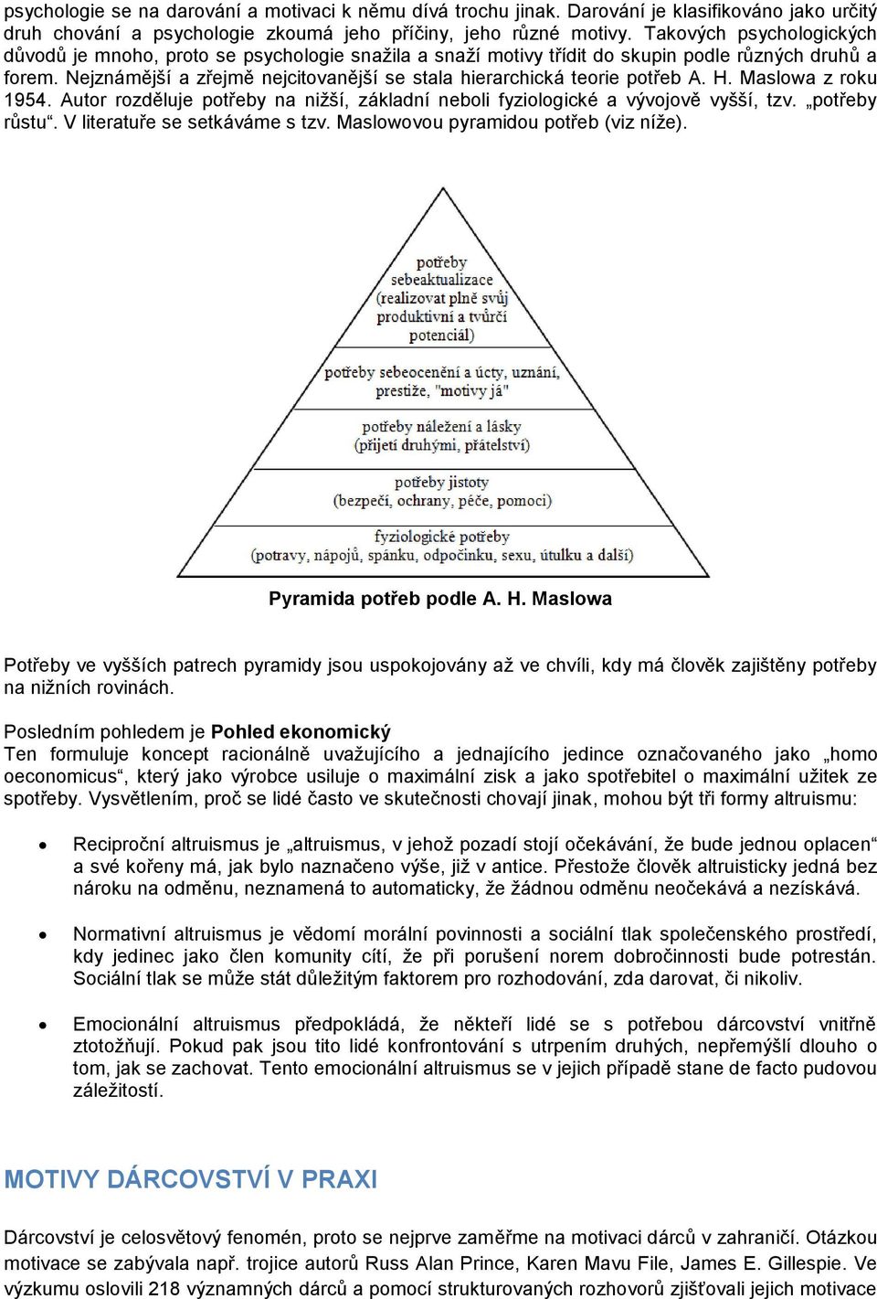 Nejznámější a zřejmě nejcitovanější se stala hierarchická teorie potřeb A. H. Maslowa z roku 1954. Autor rozděluje potřeby na nižší, základní neboli fyziologické a vývojově vyšší, tzv. potřeby růstu.