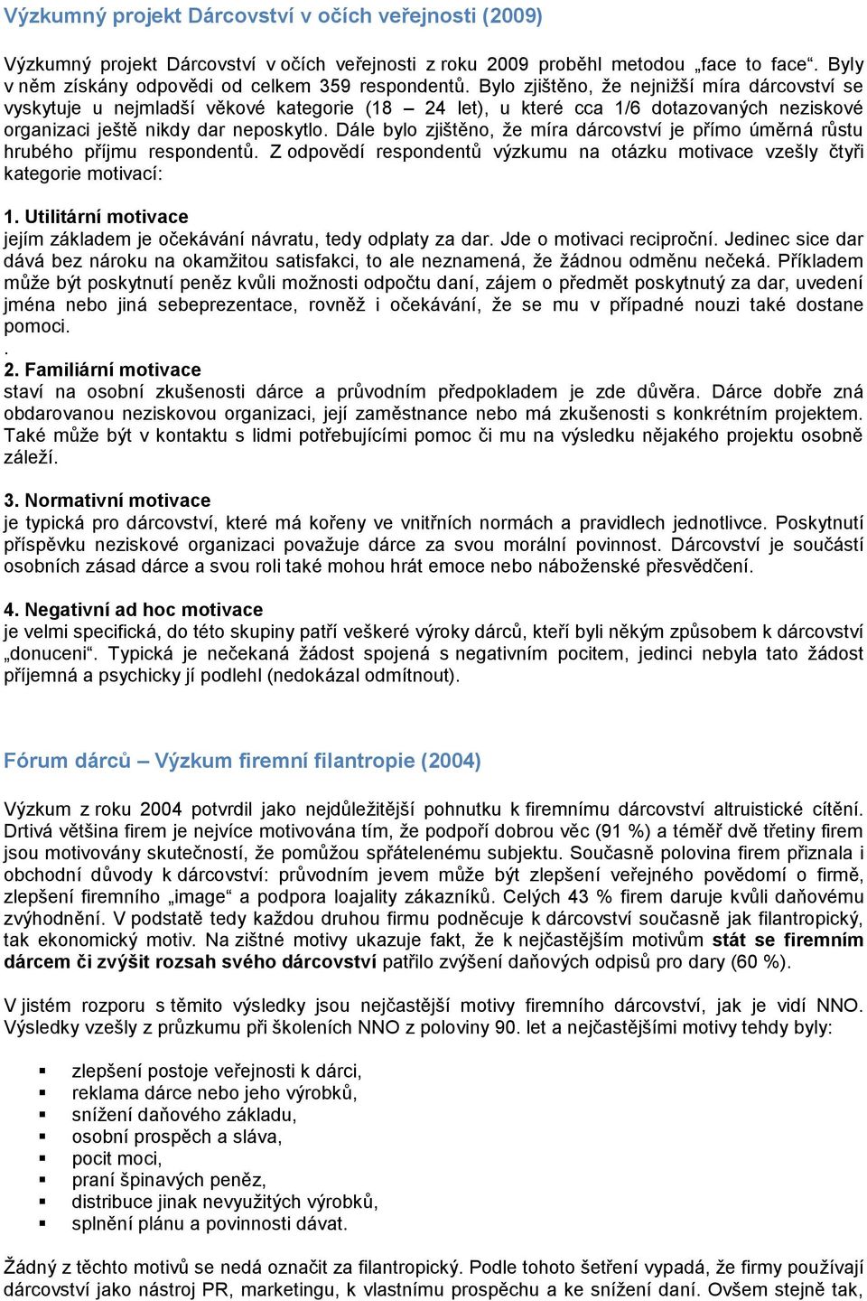 Dále bylo zjištěno, že míra dárcovství je přímo úměrná růstu hrubého příjmu respondentů. Z odpovědí respondentů výzkumu na otázku motivace vzešly čtyři kategorie motivací: 1.